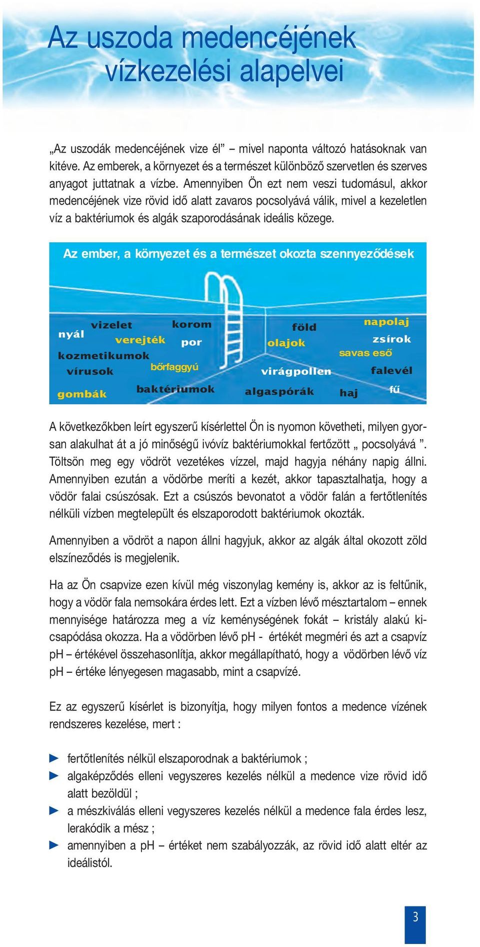 Amennyiben Ön ezt nem veszi tudomásul, akkor medencéjének vize rövid idő alatt zavaros pocsolyává válik, mivel a kezeletlen víz a baktériumok és algák szaporodásának ideális közege.