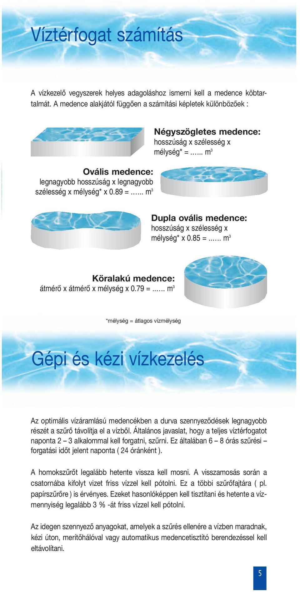 .. m 3 Négyszögletes medence: hosszúság x szélesség x mélység* =... m 3 Dupla ovális medence: hosszúság x szélesség x mélység* x 0.85 =... m 3 Köralakú medence: átmérœ x átmérœ x mélység x 0.79 =.