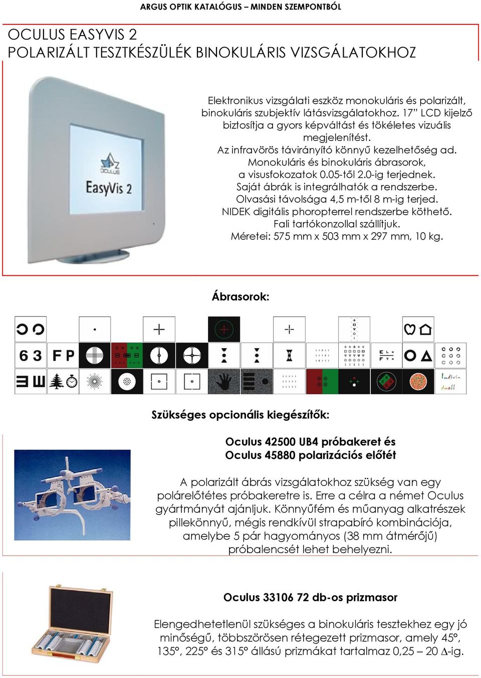 0-ig terjednek. Saját ábrák is integrálhatók a rendszerbe. Olvasási távolsága 4,5 m-től 8 m-ig terjed. NIDEK digitális phoropterrel rendszerbe köthető. Fali tartókonzollal szállítjuk.