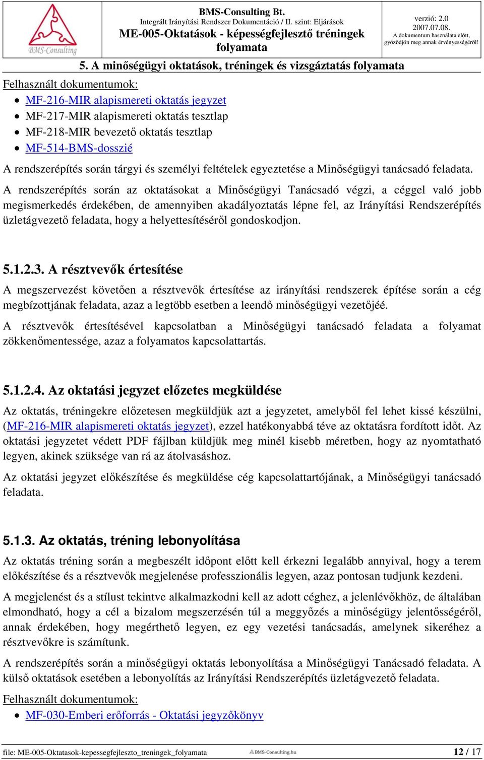 A rendszerépítés során az oktatásokat a Minőségügyi Tanácsadó végzi, a céggel való jobb megismerkedés érdekében, de amennyiben akadályoztatás lépne fel, az Irányítási Rendszerépítés üzletágvezető