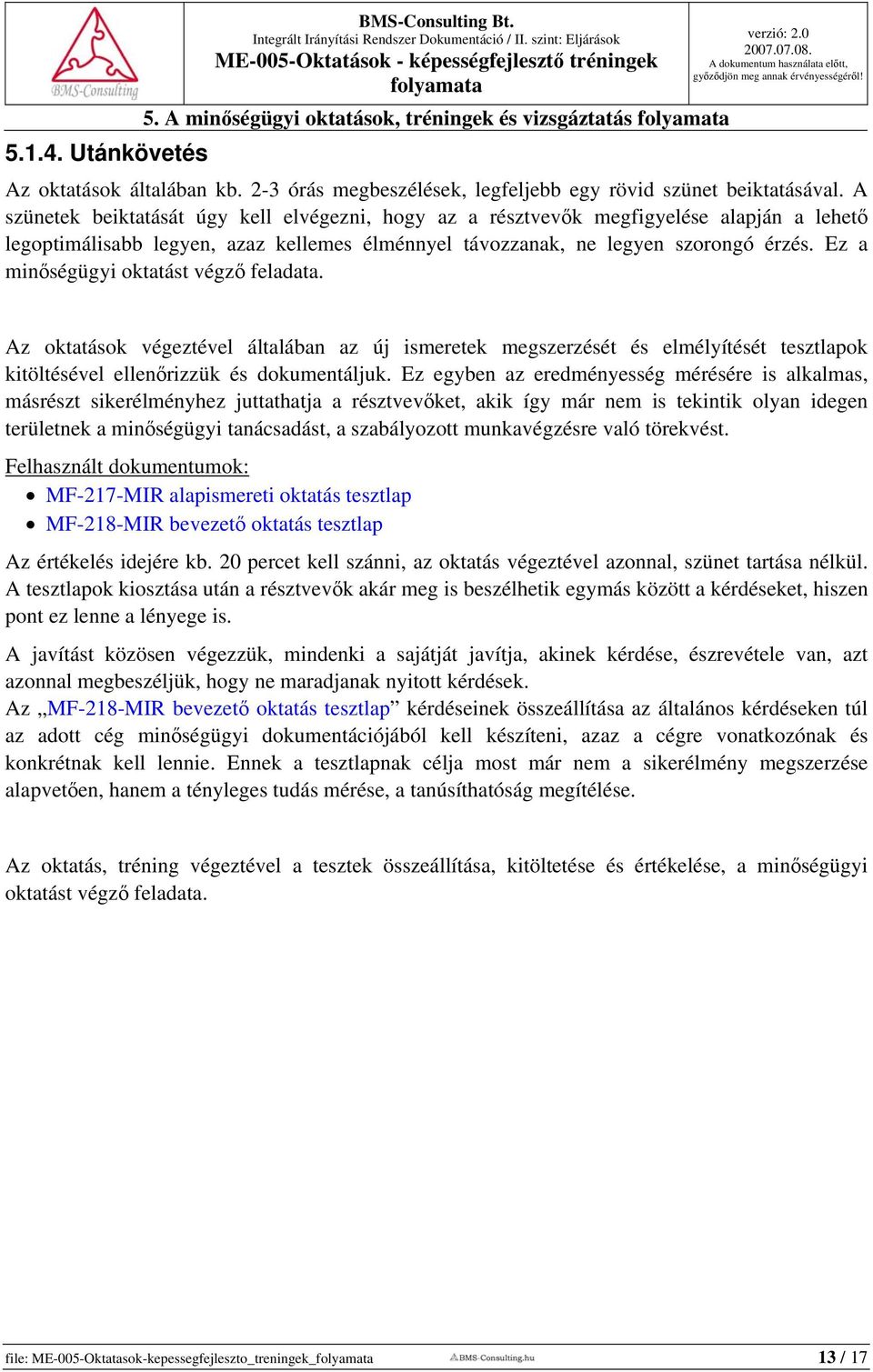 Ez a minőségügyi oktatást végző feladata. Az oktatások végeztével általában az új ismeretek megszerzését és elmélyítését tesztlapok kitöltésével ellenőrizzük és dokumentáljuk.