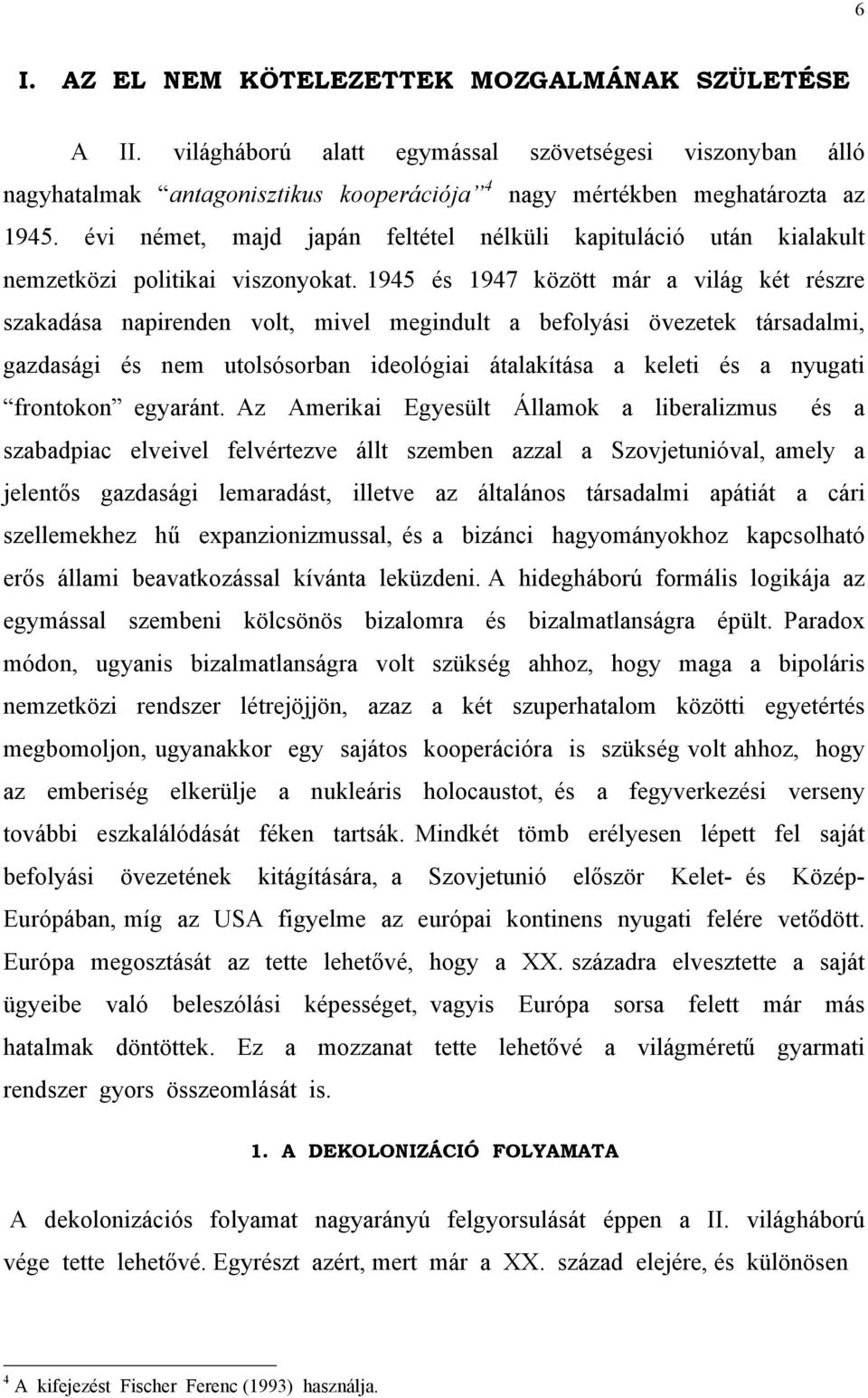 1945 és 1947 között már a világ két részre szakadása napirenden volt, mivel megindult a befolyási övezetek társadalmi, gazdasági és nem utolsósorban ideológiai átalakítása a keleti és a nyugati