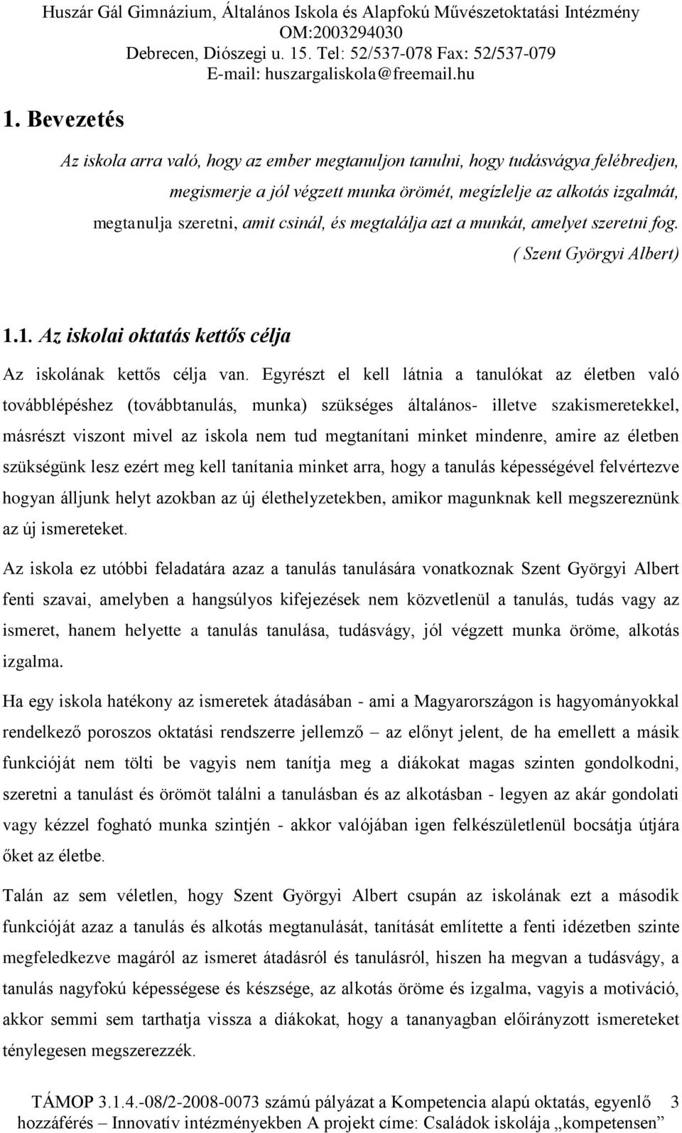 Egyrészt el kell látnia a tanulókat az életben való továbblépéshez (továbbtanulás, munka) szükséges általános- illetve szakismeretekkel, másrészt viszont mivel az iskola nem tud megtanítani minket