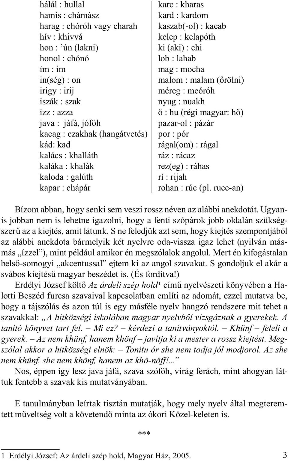 malam (őrölni) méreg : meóróh nyug : nuakh ő : hu (régi magyar: hő) pazar-ol : pázár por : pór rágal(om) : rágal ráz : rácaz rez(eg) : ráhas rí : rijah rohan : rúc (pl.