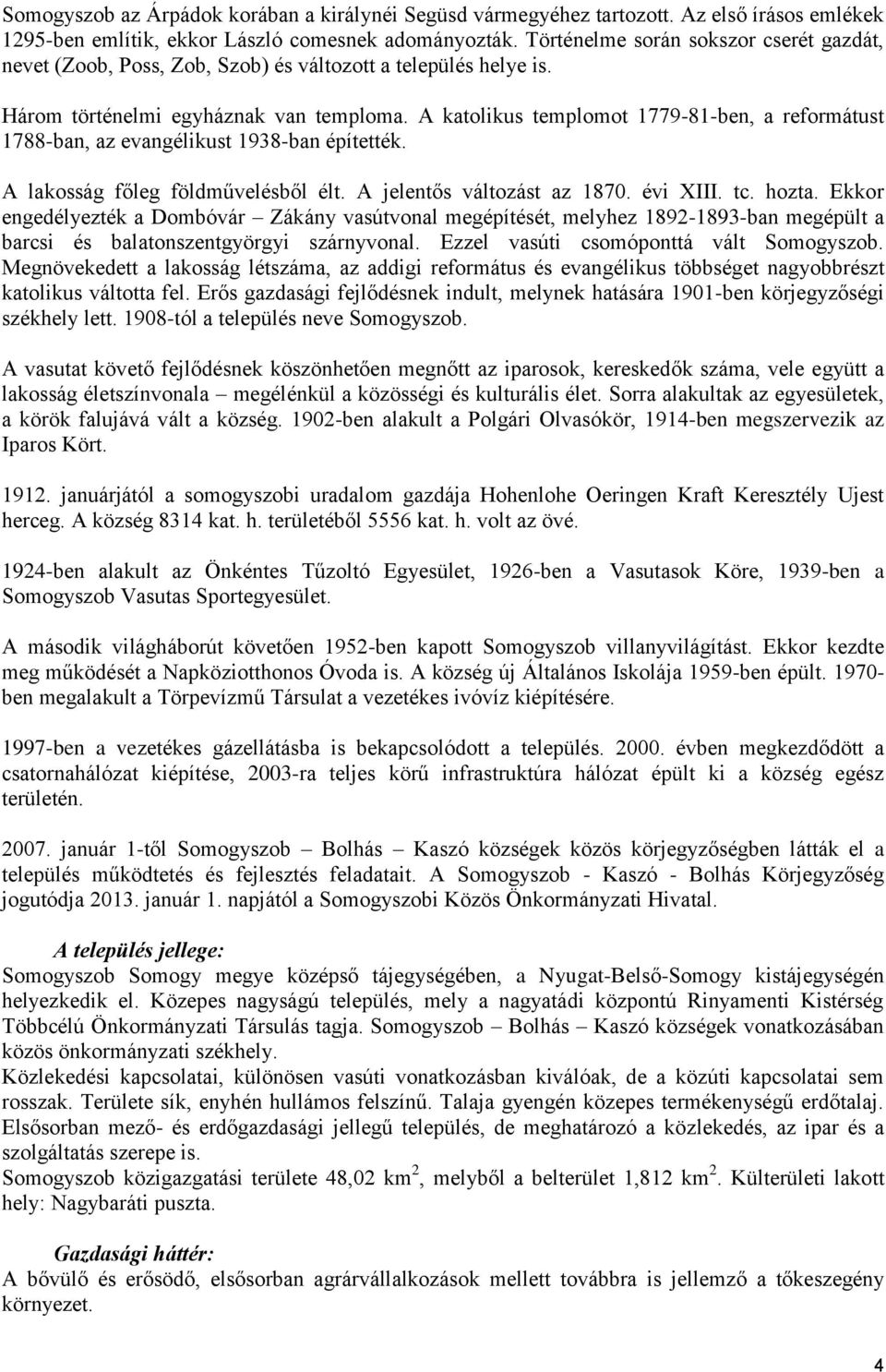 A katolikus templomot 1779-81-ben, a reformátust 1788-ban, az evangélikust 1938-ban építették. A lakosság főleg földművelésből élt. A jelentős változást az 1870. évi XIII. tc. hozta.