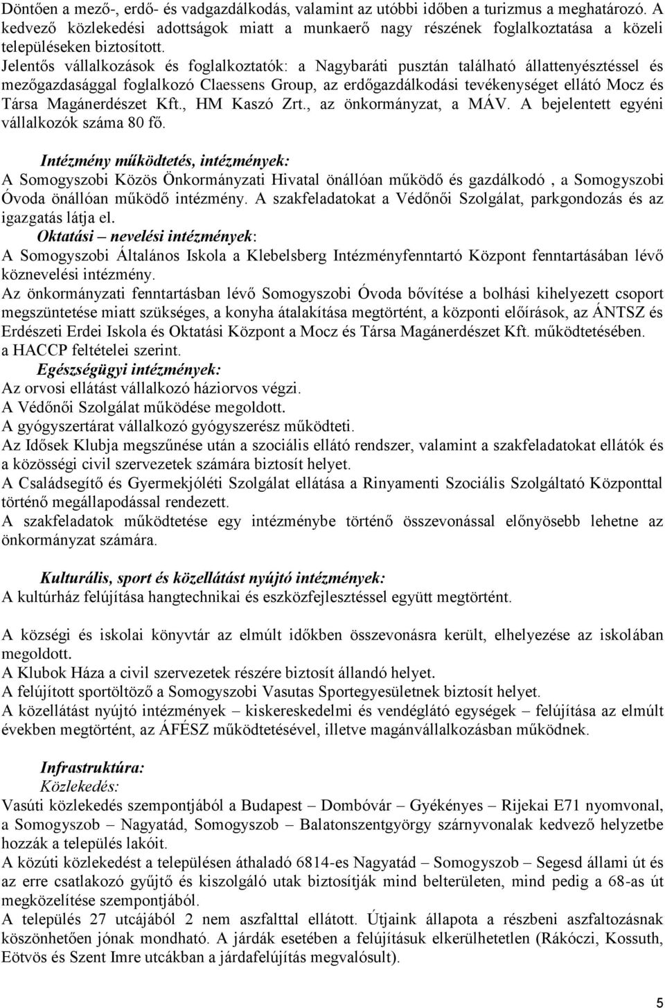 Jelentős vállalkozások és foglalkoztatók: a Nagybaráti pusztán található állattenyésztéssel és mezőgazdasággal foglalkozó Claessens Group, az erdőgazdálkodási tevékenységet ellátó Mocz és Társa