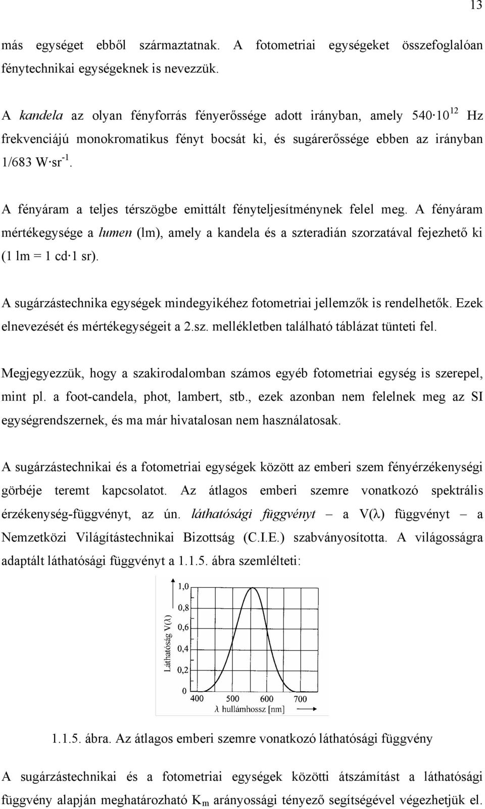 A fényáram a teljes térszögbe emittált fényteljesítménynek felel meg. A fényáram mértékegysége a lumen (lm), amely a kandela és a szteradián szorzatával fejezhető ki (1 lm = 1 cd 1 sr).