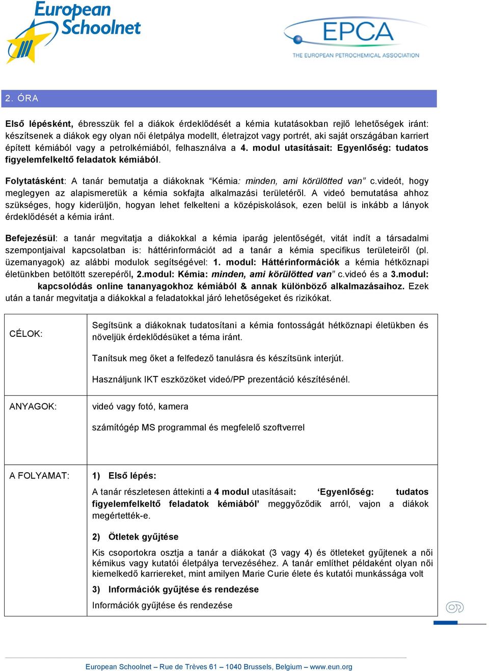 Folytatásként: A tanár bemutatja a diákoknak Kémia: minden, ami körülötted van c.vót, hogy meglegyen az alapismeretük a kémia sokfajta alkalmazási területéről.