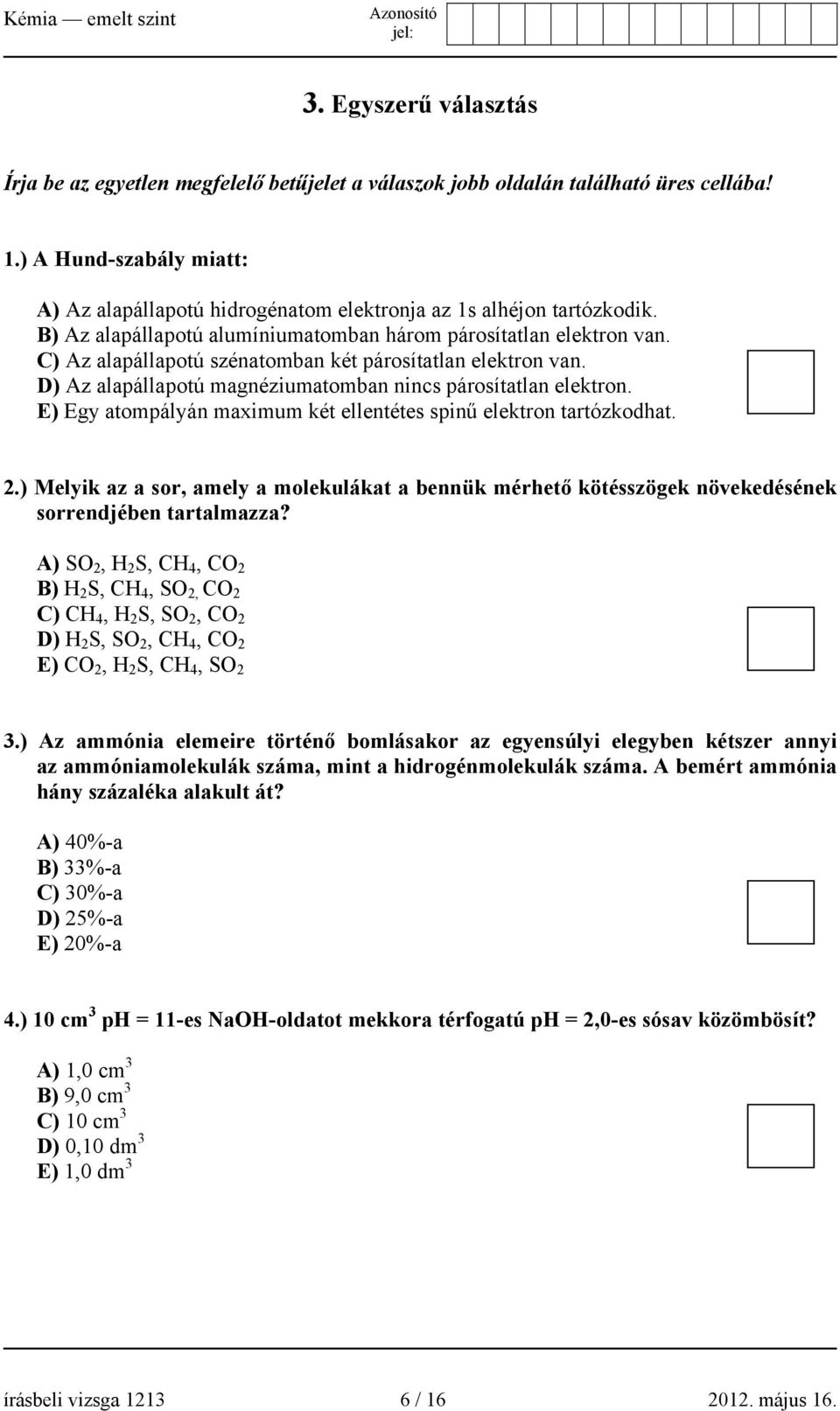 C) Az alapállapotú szénatomban két párosítatlan elektron van. D) Az alapállapotú magnéziumatomban nincs párosítatlan elektron. E) Egy atompályán maximum két ellentétes spinű elektron tartózkodhat. 2.