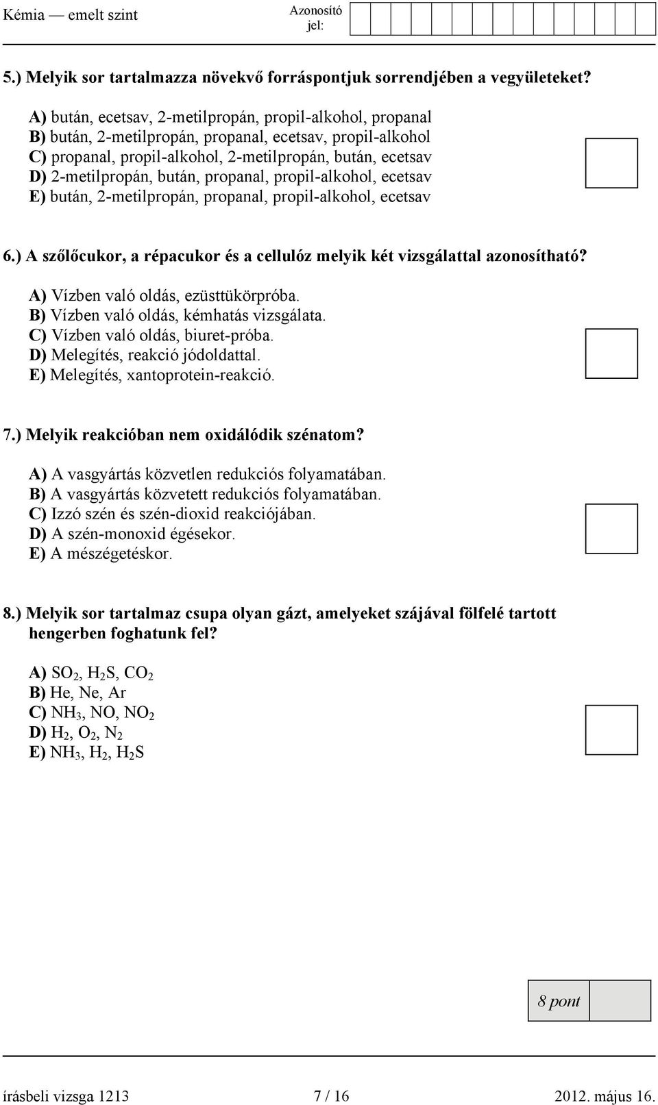 bután, propanal, propil-alkohol, ecetsav E) bután, 2-metilpropán, propanal, propil-alkohol, ecetsav 6.) A szőlőcukor, a répacukor és a cellulóz melyik két vizsgálattal azonosítható?