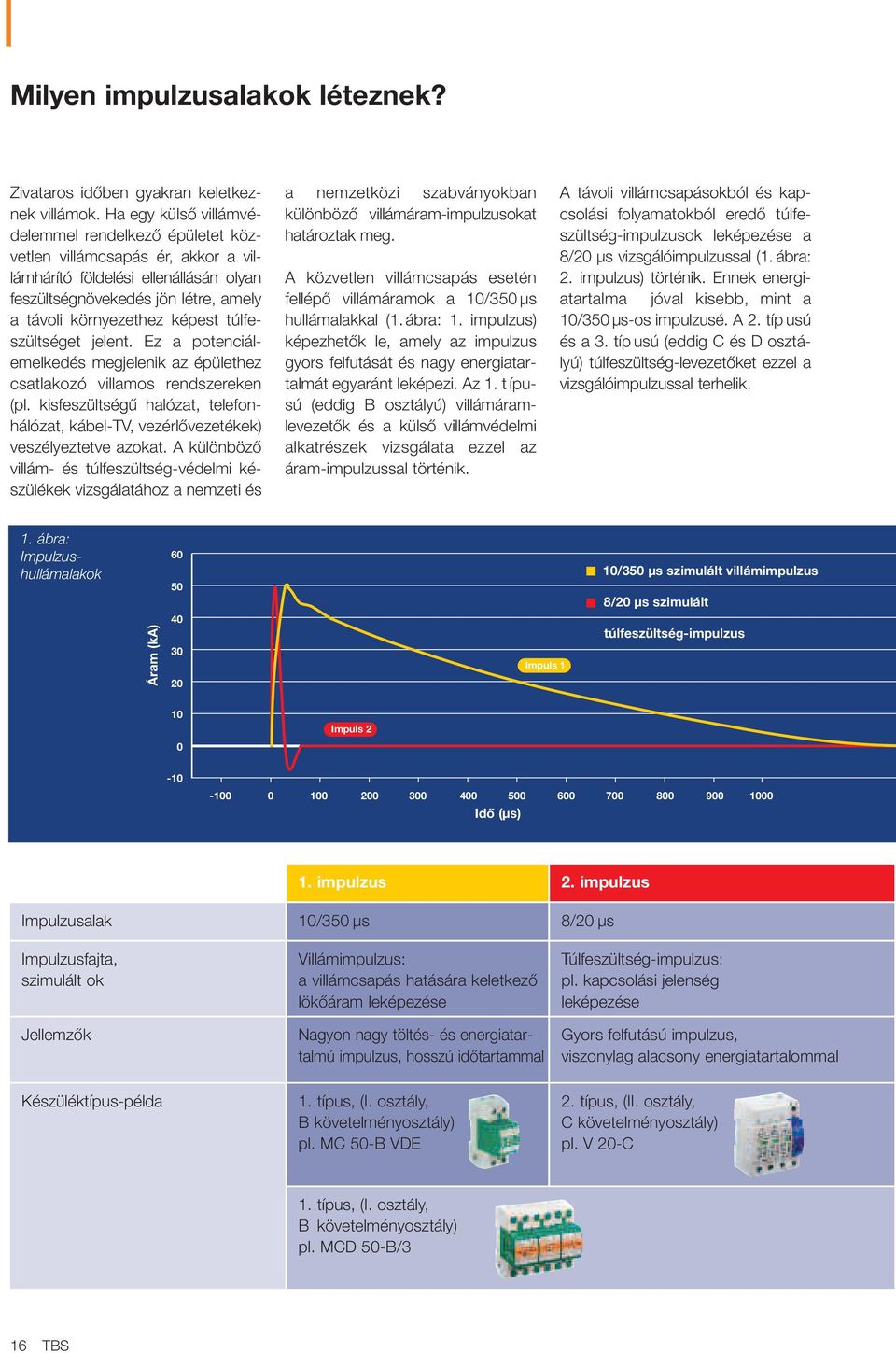 Ez a potenciálemelkedés megjelenik az épülethez csatlakozó villamos rendszereken (pl. kisı halózat, telefonhálózat, kábel-t, vezérlœvezetékek) veszélyeztetve azokat.