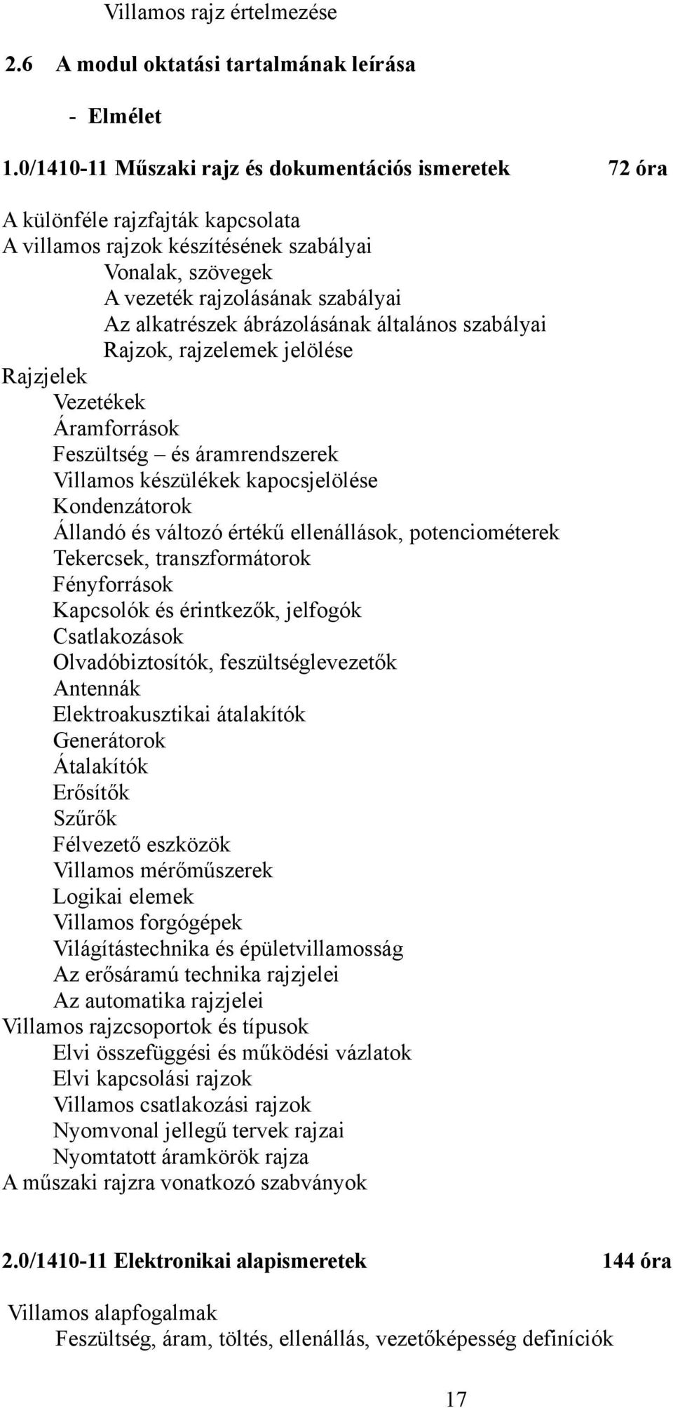 ábrázolásának általános szabályai Rajzok, rajzelemek jelölése Rajzjelek Vezetékek Áramforrások Feszültség és áramrendszerek Villamos készülékek kapocsjelölése Kondenzátorok Állandó és változó értékű