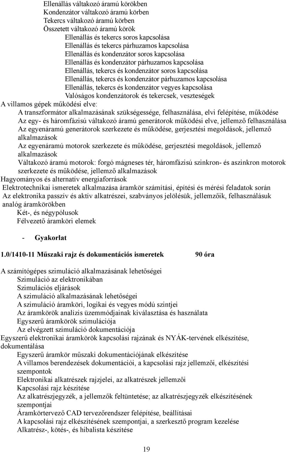 párhuzamos kapcsolása Ellenállás, tekercs és kondenzátor vegyes kapcsolása Valóságos kondenzátorok és tekercsek, veszteségek A villamos gépek működési elve: A transzformátor alkalmazásának