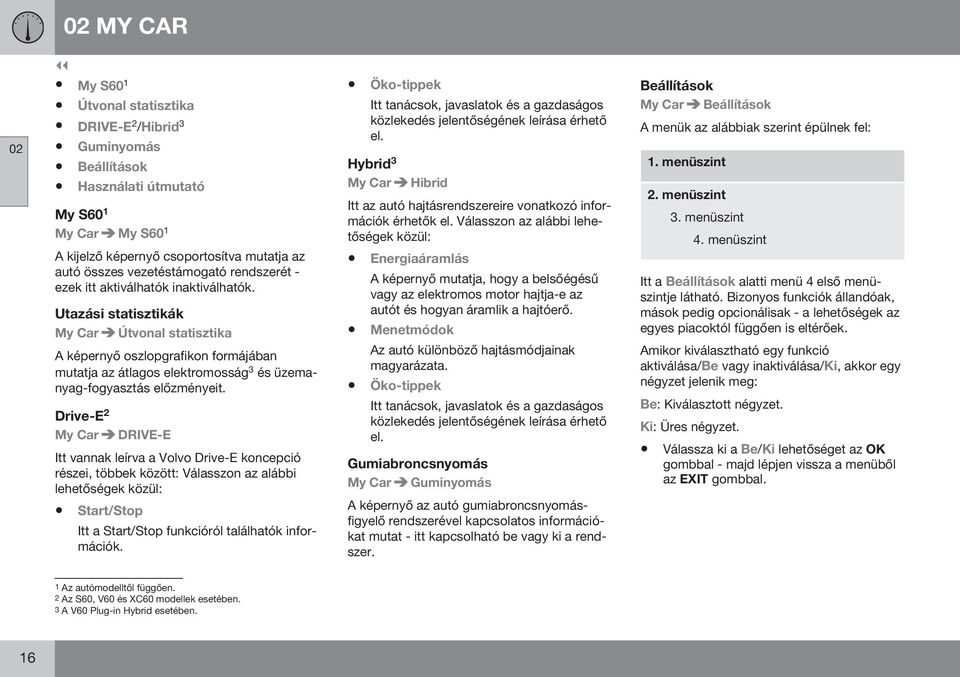 Utazási statisztikák My Car Útvonal statisztika A képernyő oszlopgrafikon formájában mutatja az átlagos elektromosság 3 és üzemanyag-fogyasztás előzményeit.