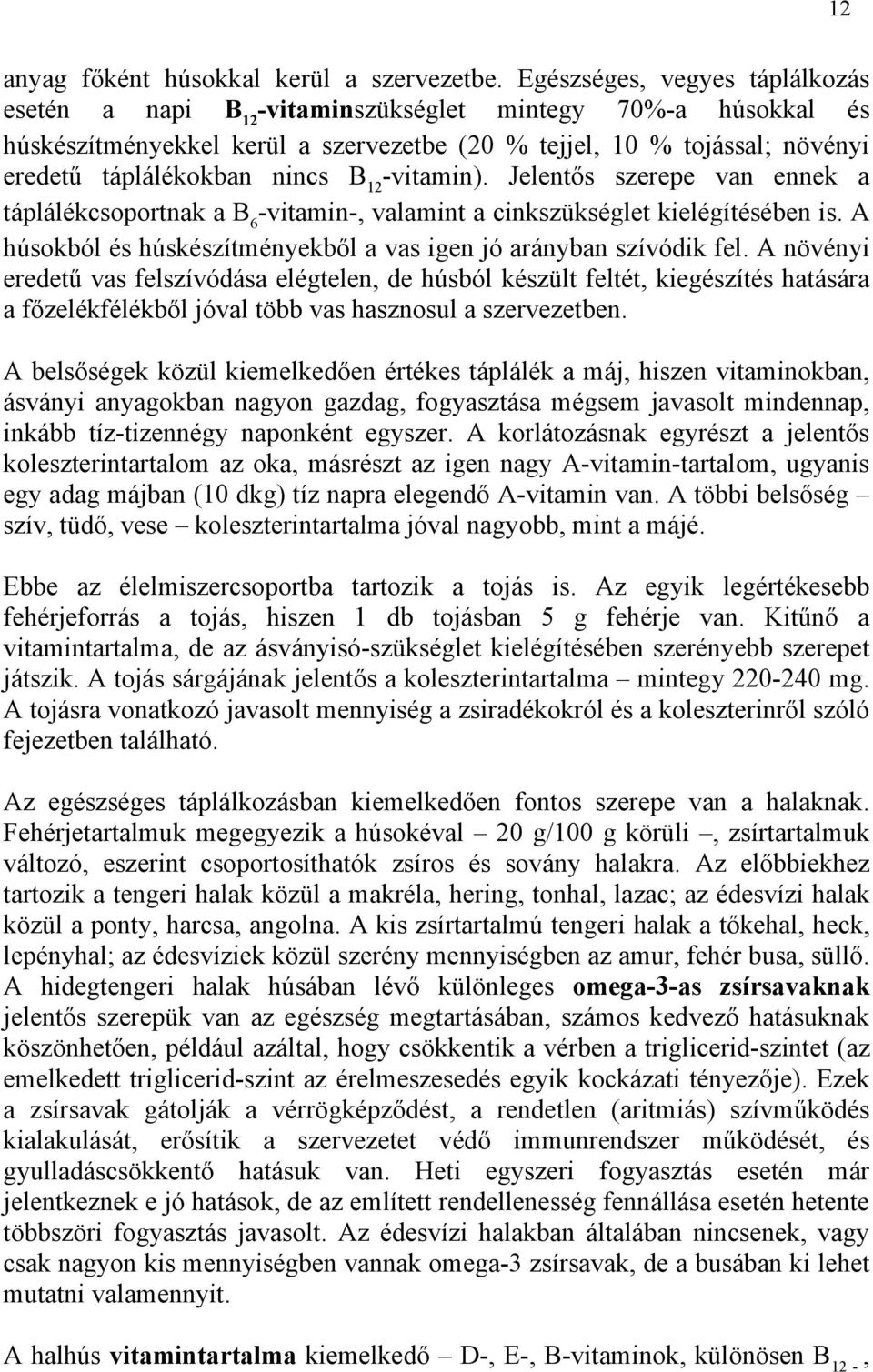 B 12 -vitamin). Jelentős szerepe van ennek a táplálékcsoportnak a B 6 -vitamin-, valamint a cinkszükséglet kielégítésében is. A húsokból és húskészítményekből a vas igen jó arányban szívódik fel.