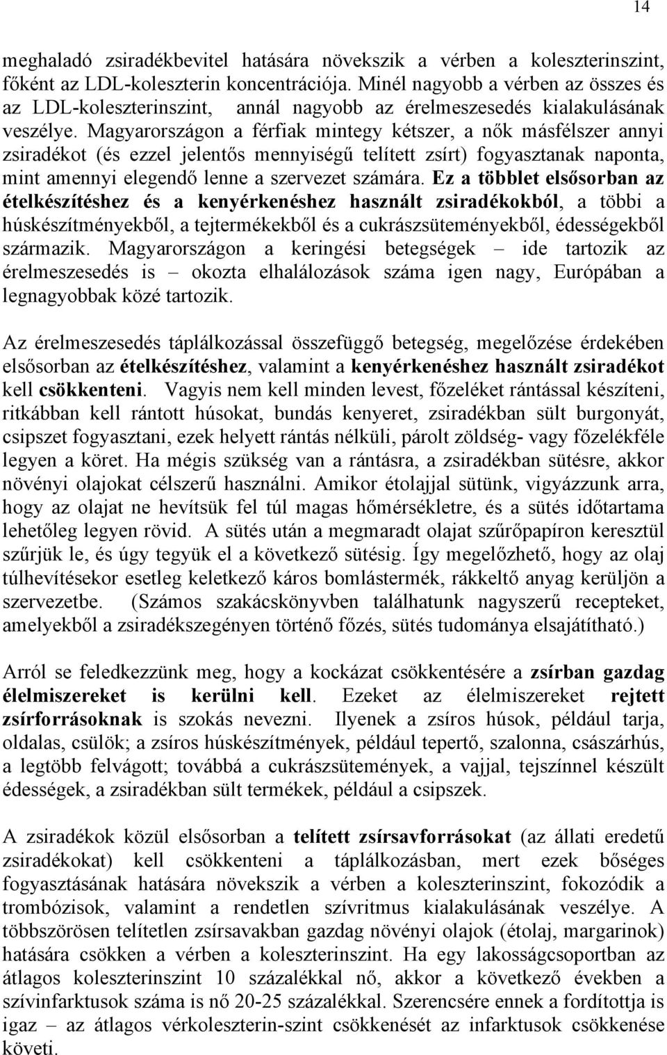 Magyarországon a férfiak mintegy kétszer, a nők másfélszer annyi zsiradékot (és ezzel jelentős mennyiségű telített zsírt) fogyasztanak naponta, mint amennyi elegendő lenne a szervezet számára.