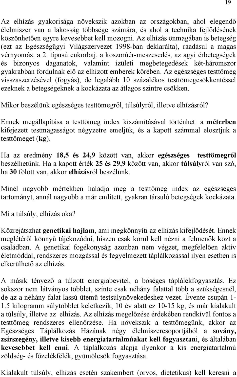 típusú cukorbaj, a koszorúér-meszesedés, az agyi érbetegségek és bizonyos daganatok, valamint ízületi megbetegedések két-háromszor gyakrabban fordulnak elő az elhízott emberek körében.