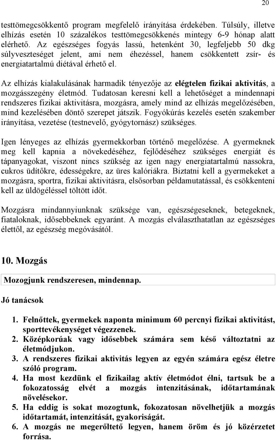 Az elhízás kialakulásának harmadik tényezője az elégtelen fizikai aktivitás, a mozgásszegény életmód.