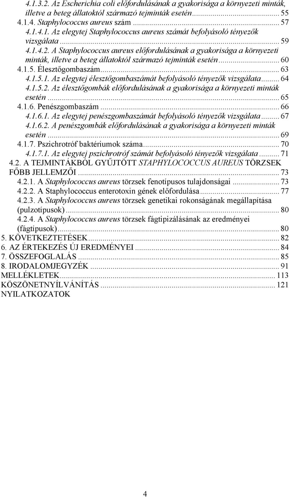 .. 64 4.1.5.2. Az élesztőgombák előfordulásának a gyakorisága a környezeti minták esetén... 65 4.1.6. Penészgombaszám... 66 4.1.6.1. Az elegytej penészgombaszámát befolyásoló tényezők vizsgálata.