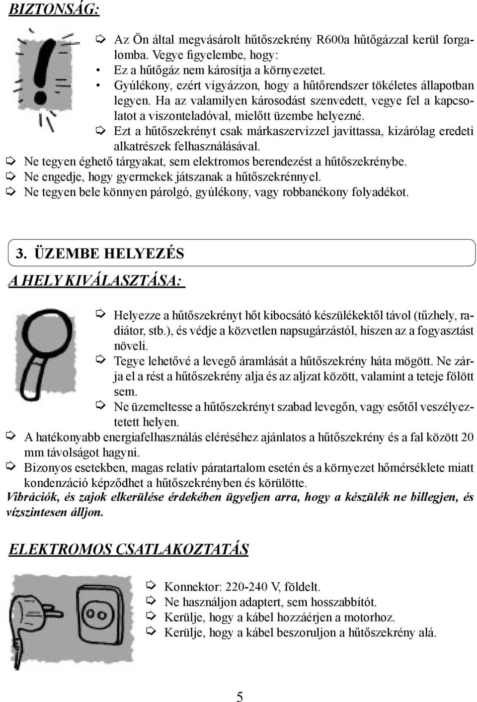 Ezt a hűtőszekrényt csak márkaszervizzel javíttassa, kizárólag eredeti alkatrészek felhasználásával. Ne tegyen éghető tárgyakat, sem elektromos berendezést a hűtőszekrénybe.