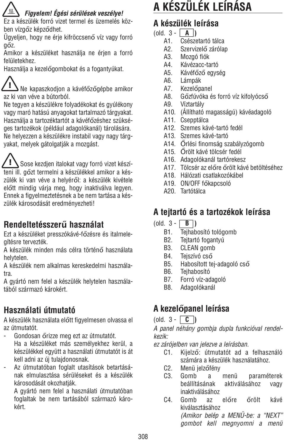 Ne tegyen a készülékre folyadékokat és gyúlékony vagy maró hatású anyagokat tartalmazó tárgyakat. Használja a tartozéktartót a kávéfőzéshez szükséges tartozékok (például adagolókanál) tárolására.