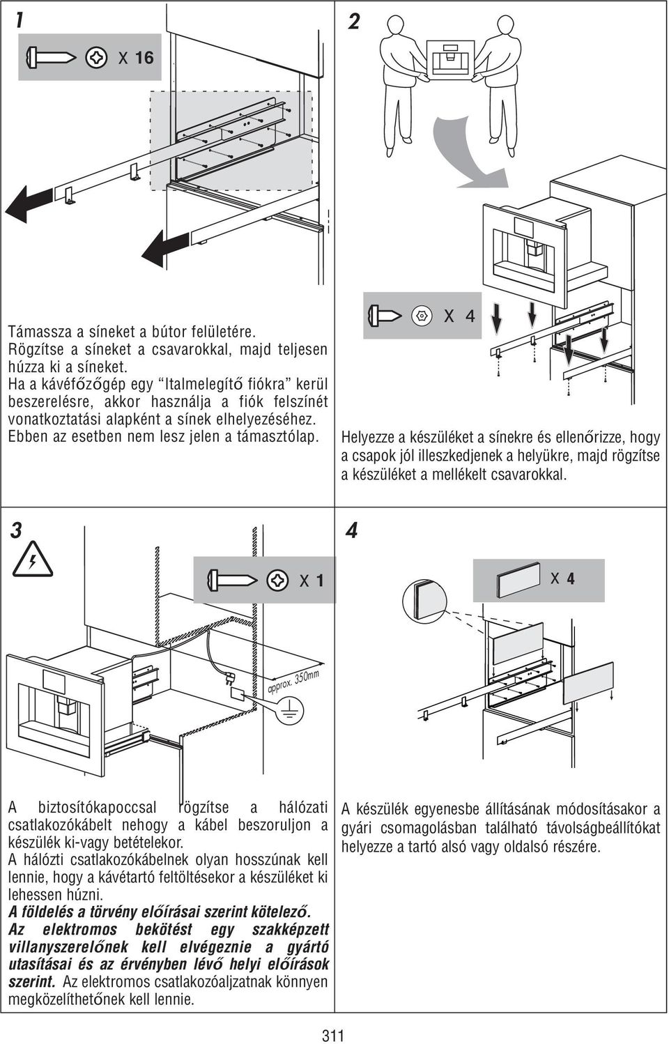 Helyezze a készüléket a sínekre és ellenőrizze, hogy a csapok jól illeszkedjenek a helyükre, majd rögzítse a készüléket a mellékelt csavarokkal. 3 4 1 approx.