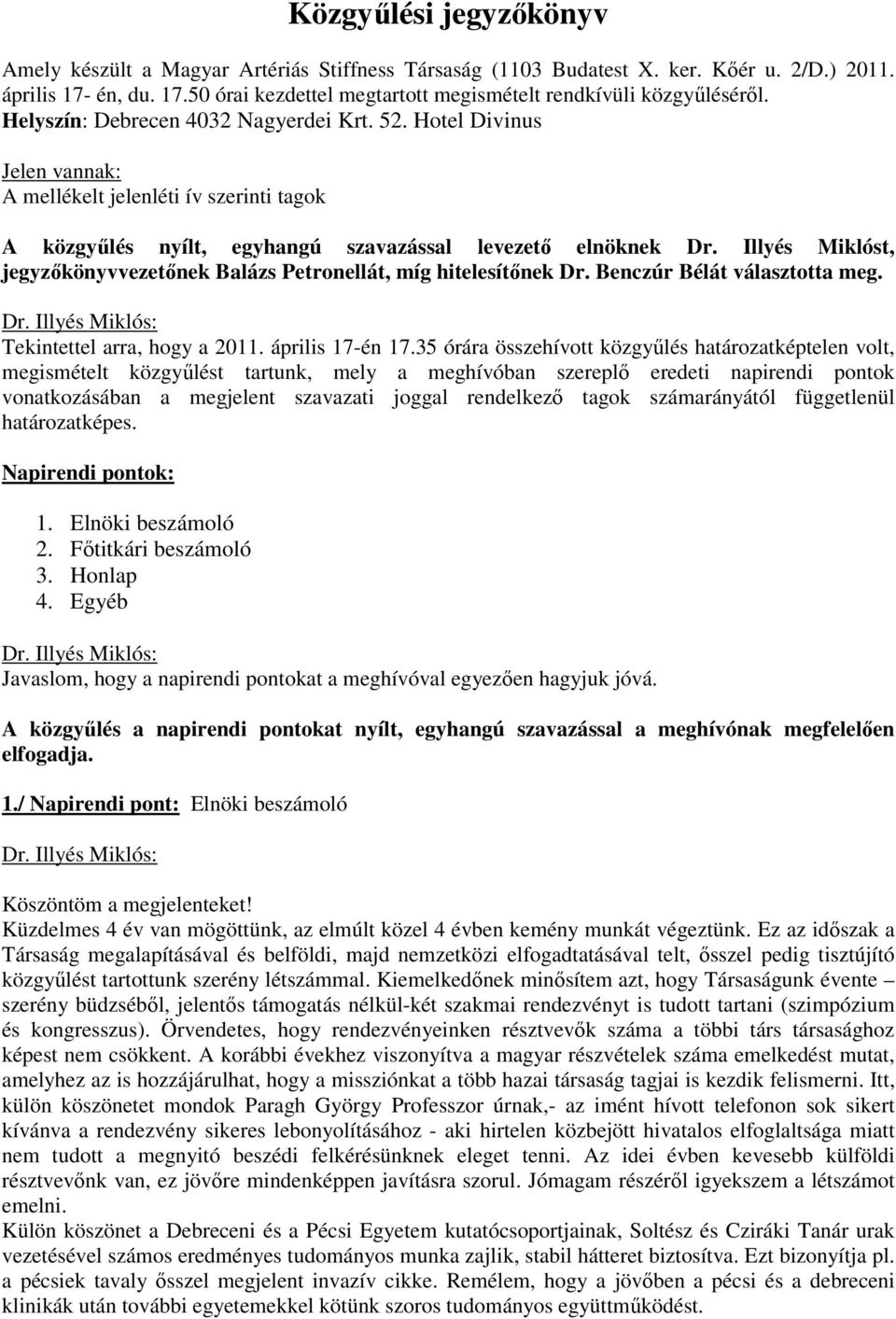 Illyés Miklóst, jegyzőkönyvvezetőnek Balázs Petronellát, míg hitelesítőnek Dr. Benczúr Bélát választotta meg. Tekintettel arra, hogy a 2011. április 17-én 17.