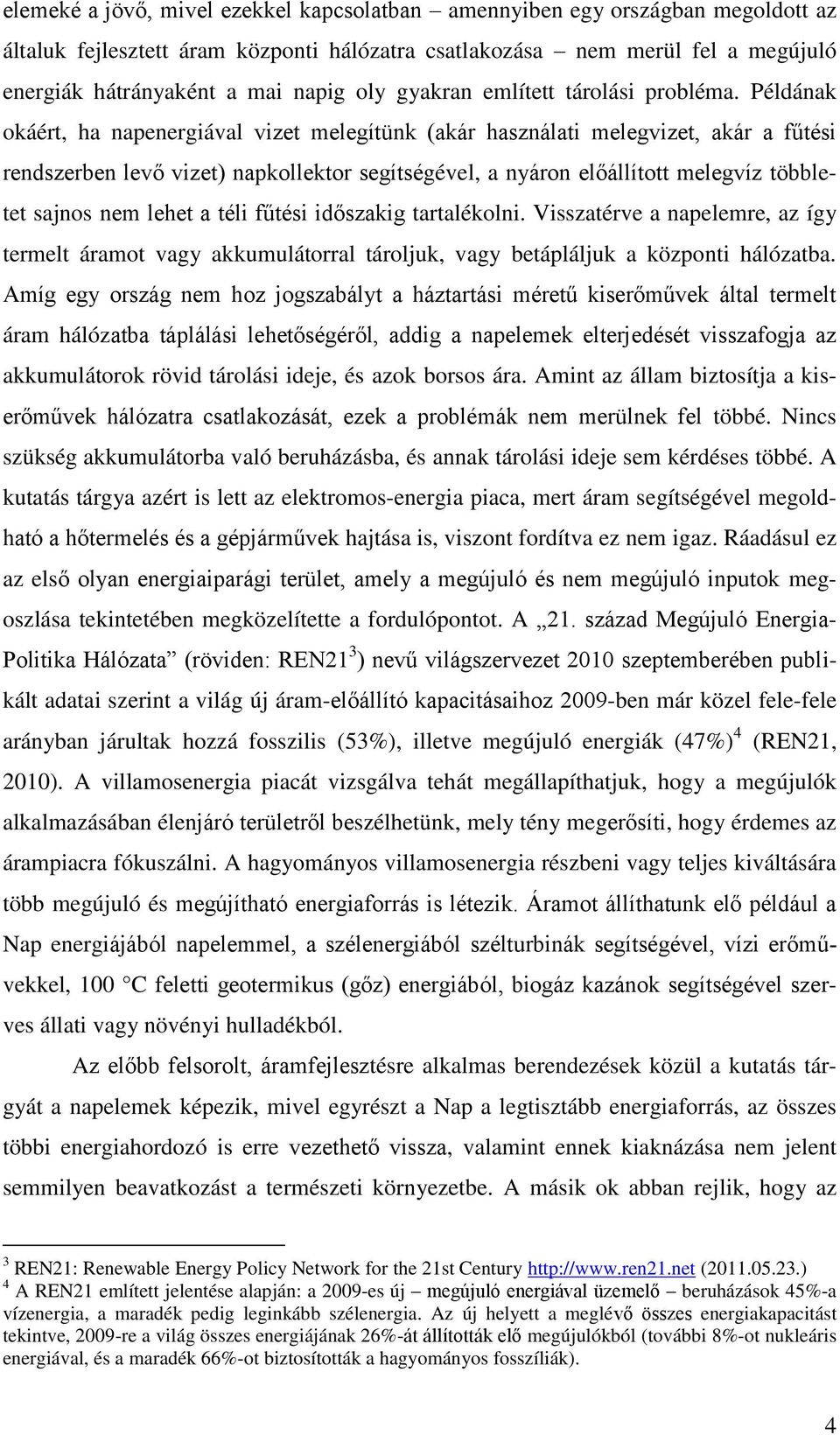 Példának okáért, ha napenergiával vizet melegítünk (akár használati melegvizet, akár a fűtési rendszerben levő vizet) napkollektor segítségével, a nyáron előállított melegvíz többletet sajnos nem