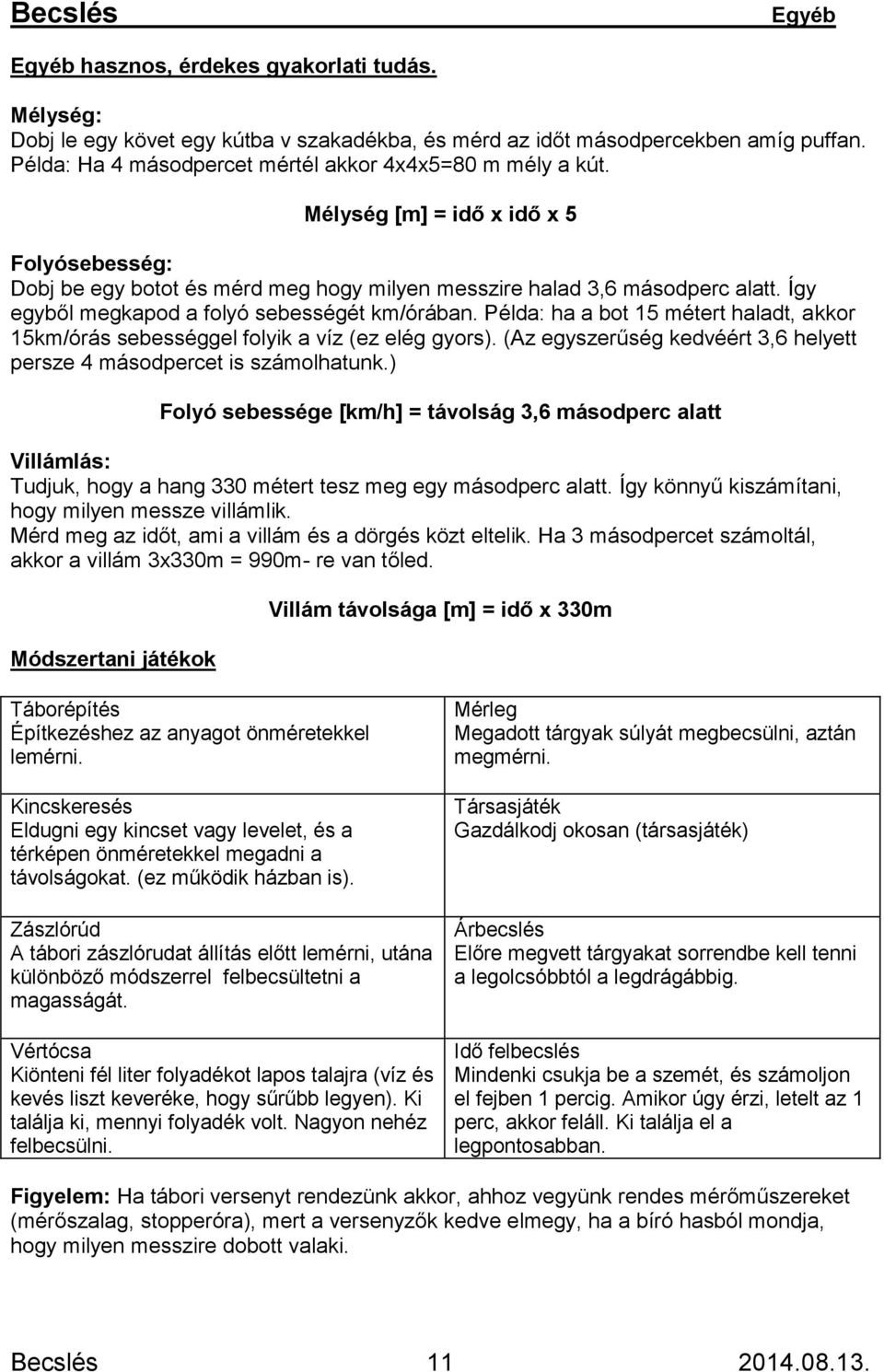 Így egyből megkapod a folyó sebességét km/órában. Példa: ha a bot 15 métert haladt, akkor 15km/órás sebességgel folyik a víz (ez elég gyors).