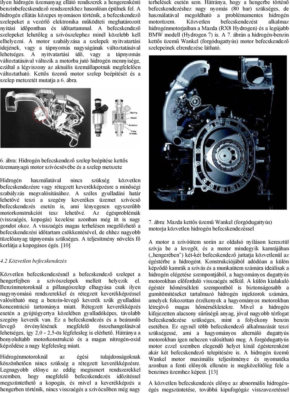 A befecskendező szelepeket lehetőleg a szívószelephez minél közelebb kell elhelyezni. A motor szabályzása a szelepek nyitvatartási idejének, vagy a tápnyomás nagyságának változtatásával lehetséges.