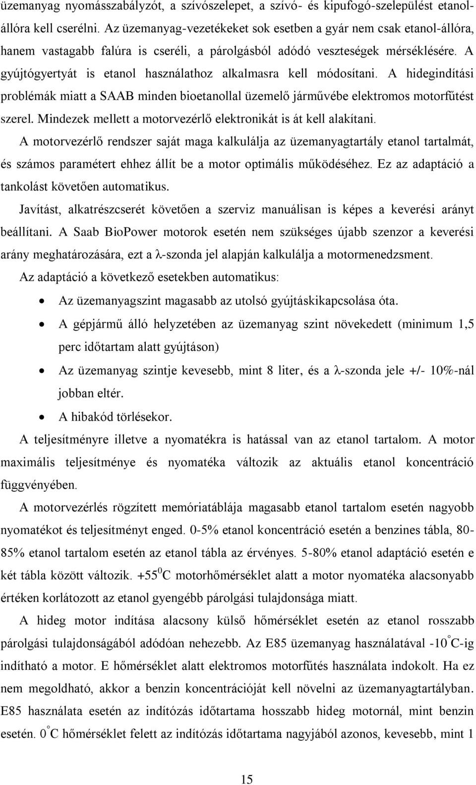 A gyújtógyertyát is etanol használathoz alkalmasra kell módosítani. A hidegindítási problémák miatt a SAAB minden bioetanollal üzemelő járművébe elektromos motorfűtést szerel.