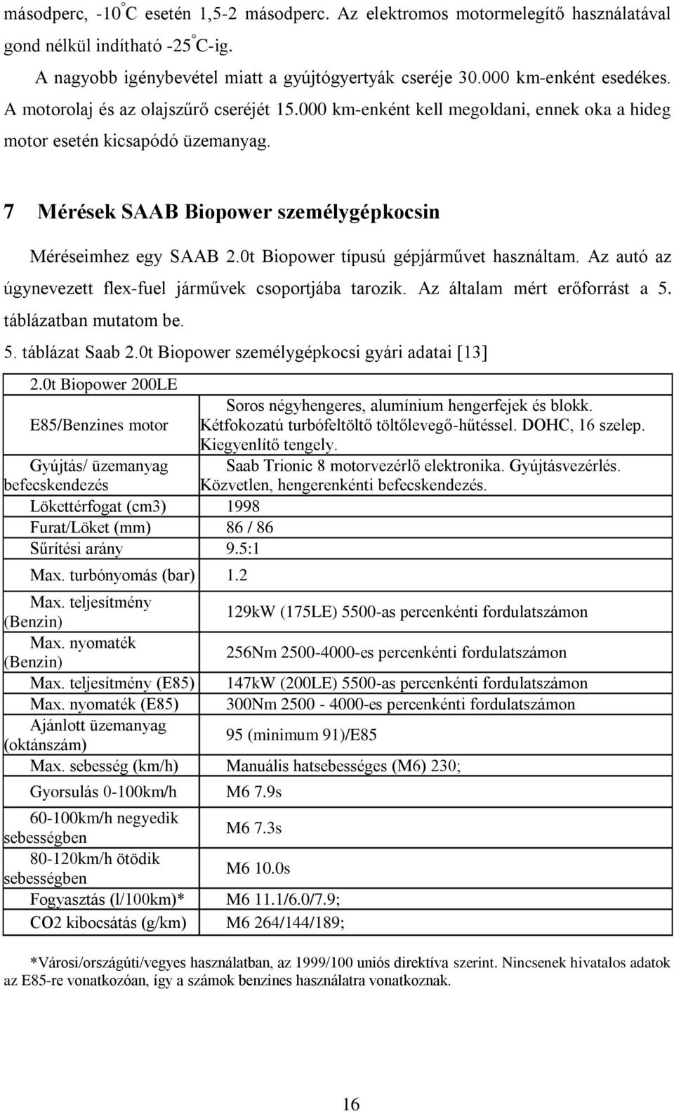 0t Biopower típusú gépjárművet használtam. Az autó az úgynevezett flex-fuel járművek csoportjába tarozik. Az általam mért erőforrást a 5. táblázatban mutatom be. 5. táblázat Saab 2.