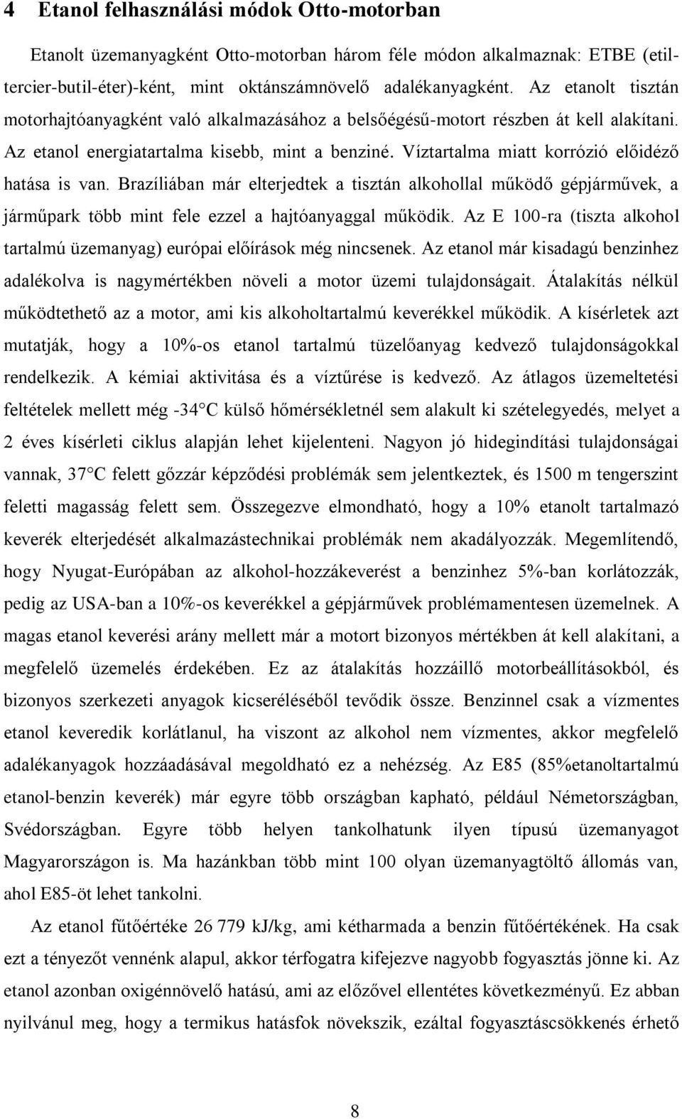 Víztartalma miatt korrózió előidéző hatása is van. Brazíliában már elterjedtek a tisztán alkohollal működő gépjárművek, a járműpark több mint fele ezzel a hajtóanyaggal működik.