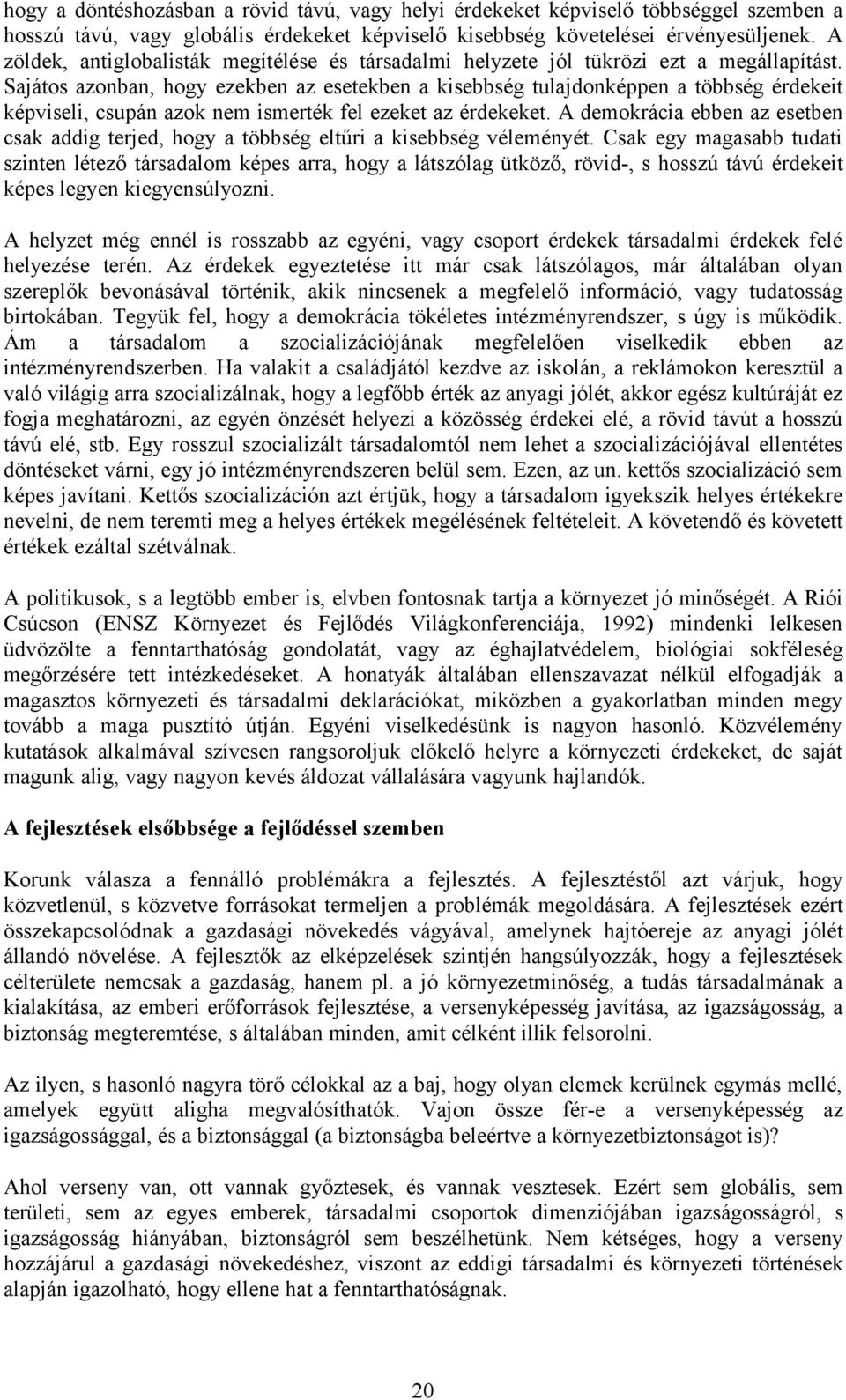 Sajátos azonban, hogy ezekben az esetekben a kisebbség tulajdonképpen a többség érdekeit képviseli, csupán azok nem ismerték fel ezeket az érdekeket.