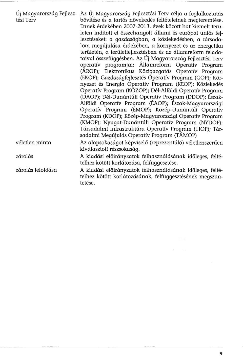 évek között hat kiemeit területen indított el összehangolt állami és európai uniós fejlesztéseket: a gazdaságban, a közlekedésben, a társadalom megújulása érdekében, a környezet és az energetika