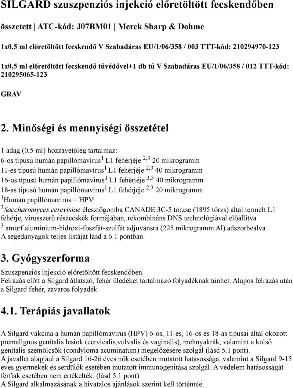 Minőségi és mennyiségi összetétel 1 adag (0,5 ml) hozzávetőleg tartalmaz: 6-os típusú humán papillómavírus 1 L1 fehérjéje 2,3 20 mikrogramm 11-es típusú humán papillómavírus 1 L1 fehérjéje 2,3 40