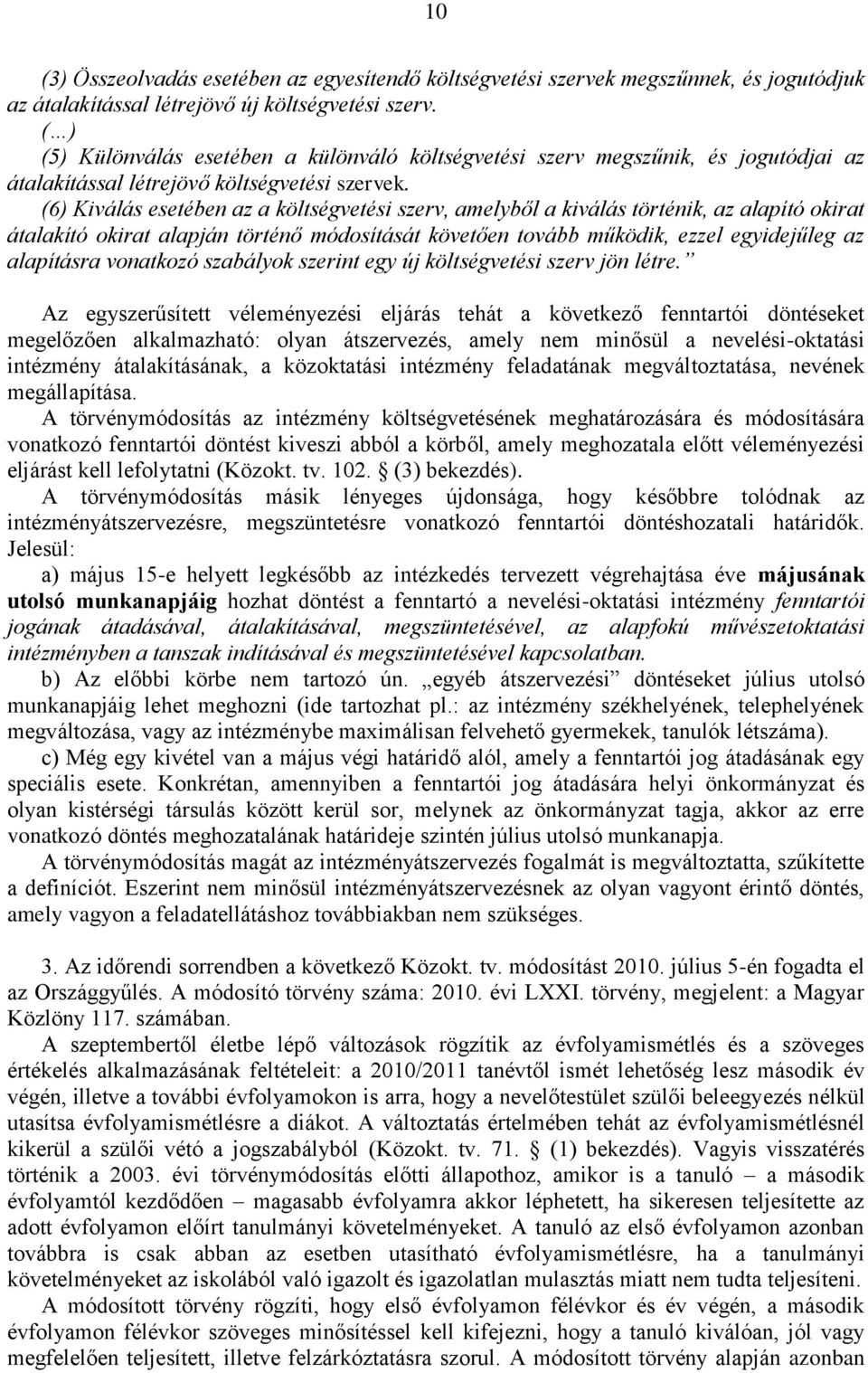 (6) Kiválás esetében az a költségvetési szerv, amelyből a kiválás történik, az alapító okirat átalakító okirat alapján történő módosítását követően tovább működik, ezzel egyidejűleg az alapításra