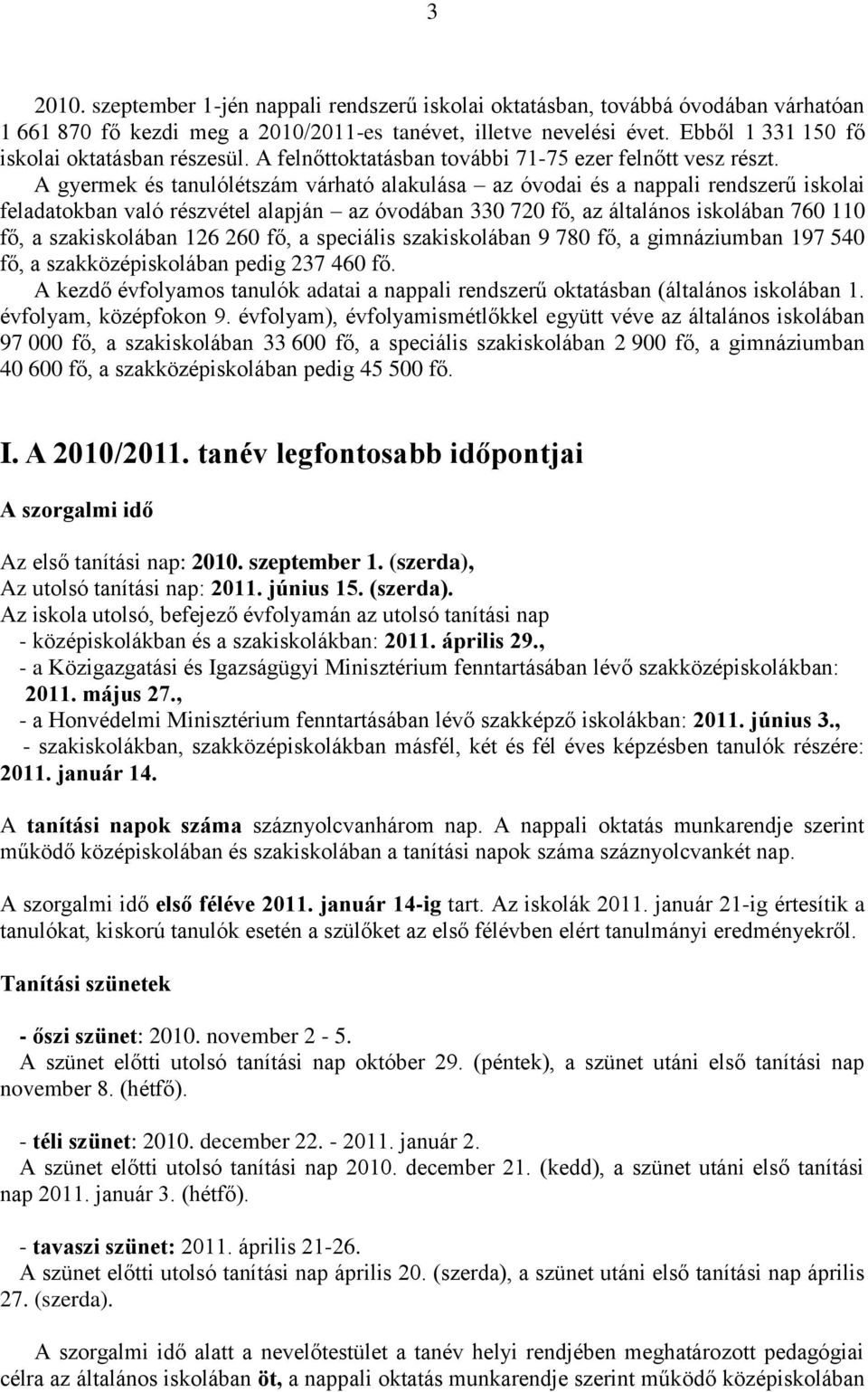 A gyermek és tanulólétszám várható alakulása az óvodai és a nappali rendszerű iskolai feladatokban való részvétel alapján az óvodában 330 720 fő, az általános iskolában 760 110 fő, a szakiskolában