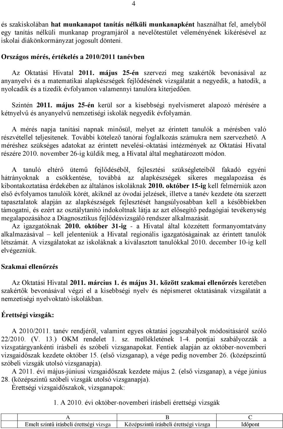 május 25-én szervezi meg szakértők bevonásával az anyanyelvi és a matematikai alapkészségek fejlődésének vizsgálatát a negyedik, a hatodik, a nyolcadik és a tízedik évfolyamon valamennyi tanulóra