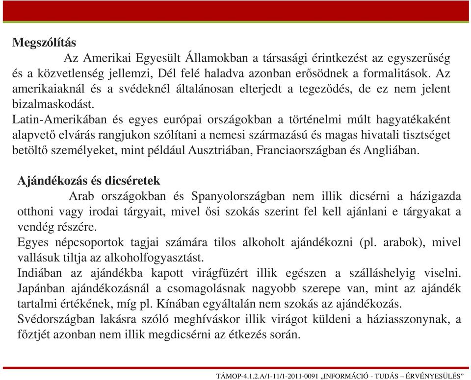 Latin-Amerikában és egyes európai országokban a történelmi múlt hagyatékaként alapvető elvárás rangjukon szólítani a nemesi származású és magas hivatali tisztséget betöltő személyeket, mint például