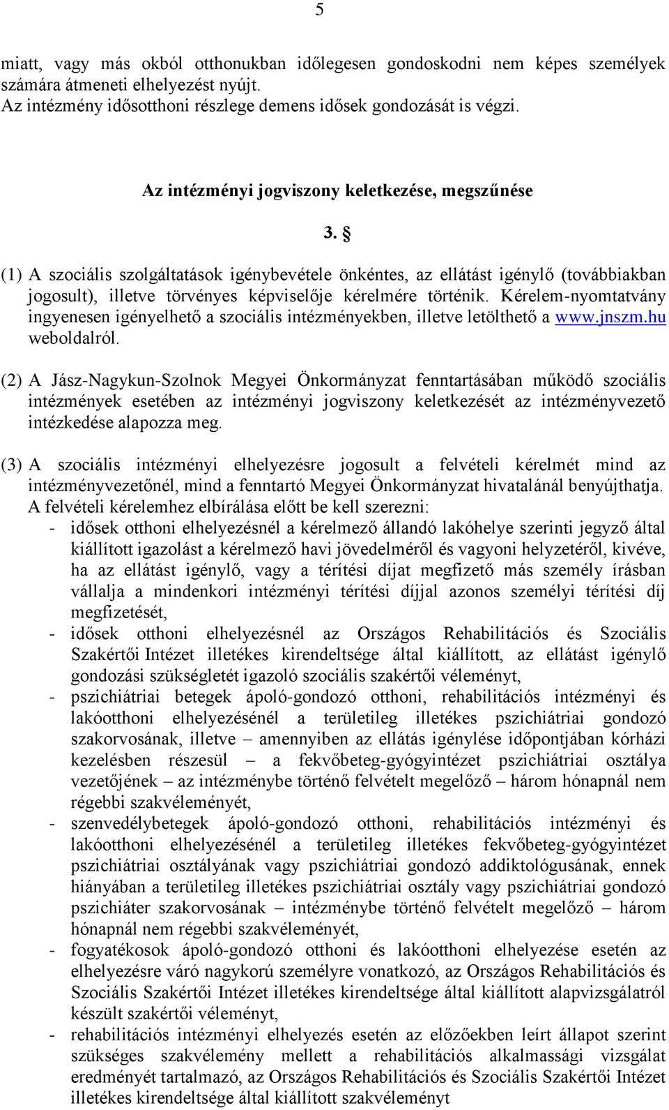 (1) A szociális szolgáltatások igénybevétele önkéntes, az ellátást igénylő (továbbiakban jogosult), illetve törvényes képviselője kérelmére történik.