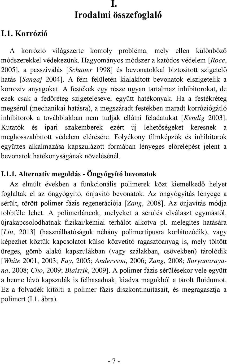 A fém felületén kialakított bevonatok elszigetelik a korrozív anyagokat. A festékek egy része ugyan tartalmaz inhibitorokat, de ezek csak a fedőréteg szigetelésével együtt hatékonyak.