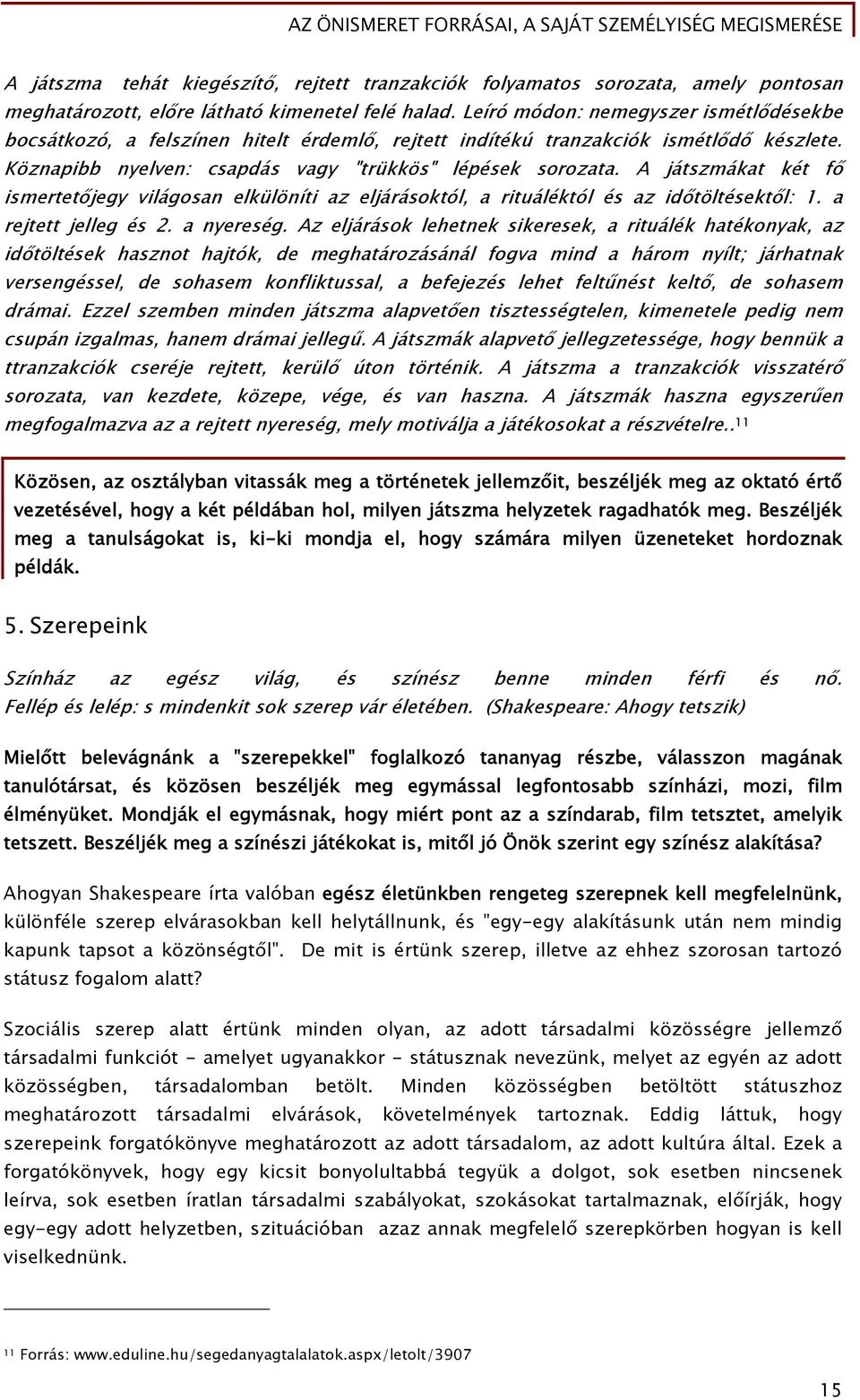 A játszmákat két fő ismertetőjegy világosan elkülöníti az eljárásoktól, a rituáléktól és az időtöltésektől: 1. a rejtett jelleg és 2. a nyereség.