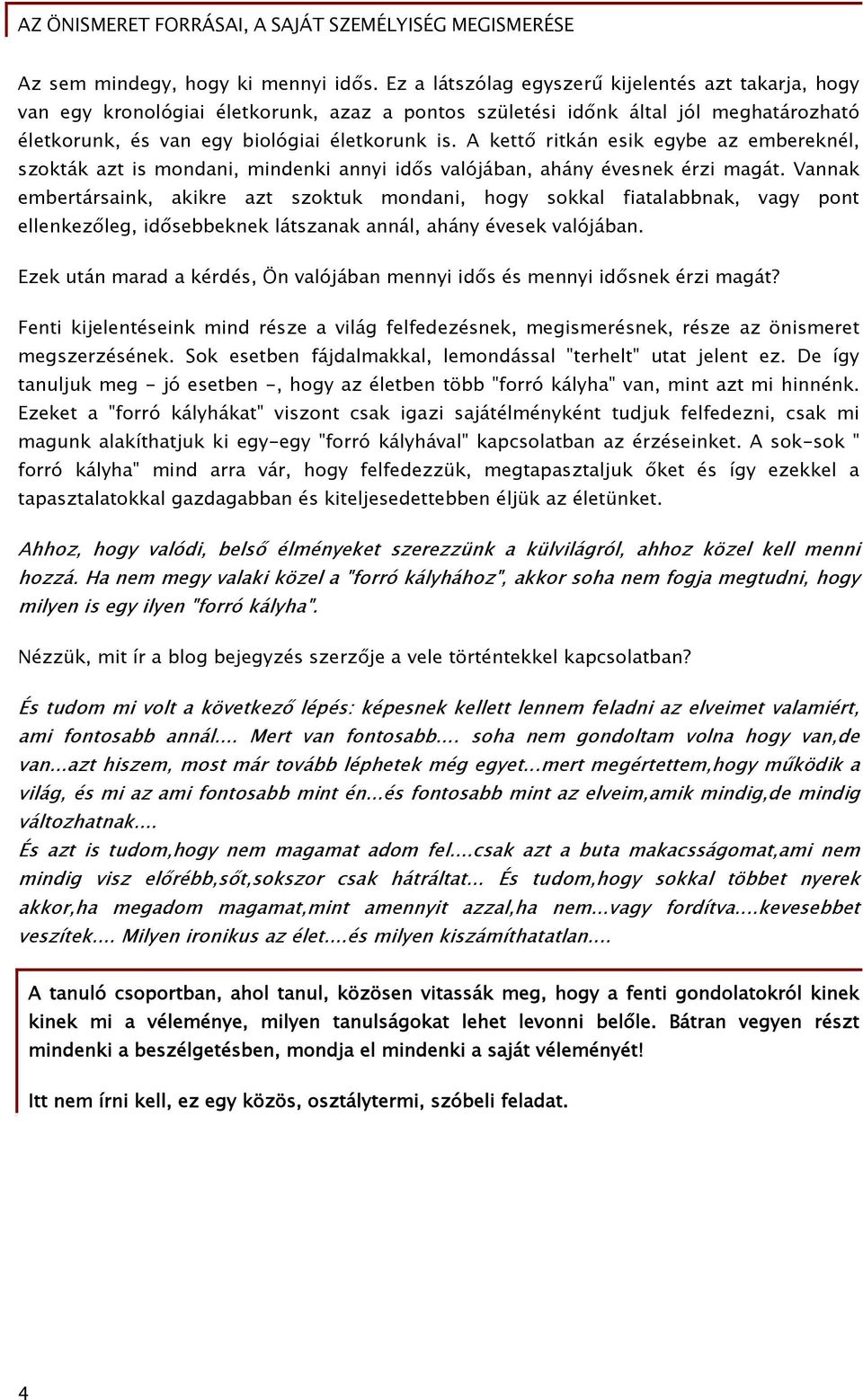 A kettő ritkán esik egybe az embereknél, szokták azt is mondani, mindenki annyi idős valójában, ahány évesnek érzi magát.