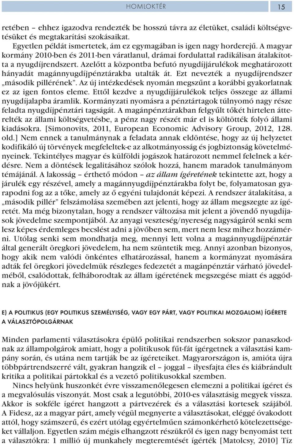 Azelőtt a központba befutó nyugdíjjárulékok meghatározott hányadát magánnyugdíjpénztárakba utalták át. Ezt nevezték a nyugdíjrendszer második pillérének.