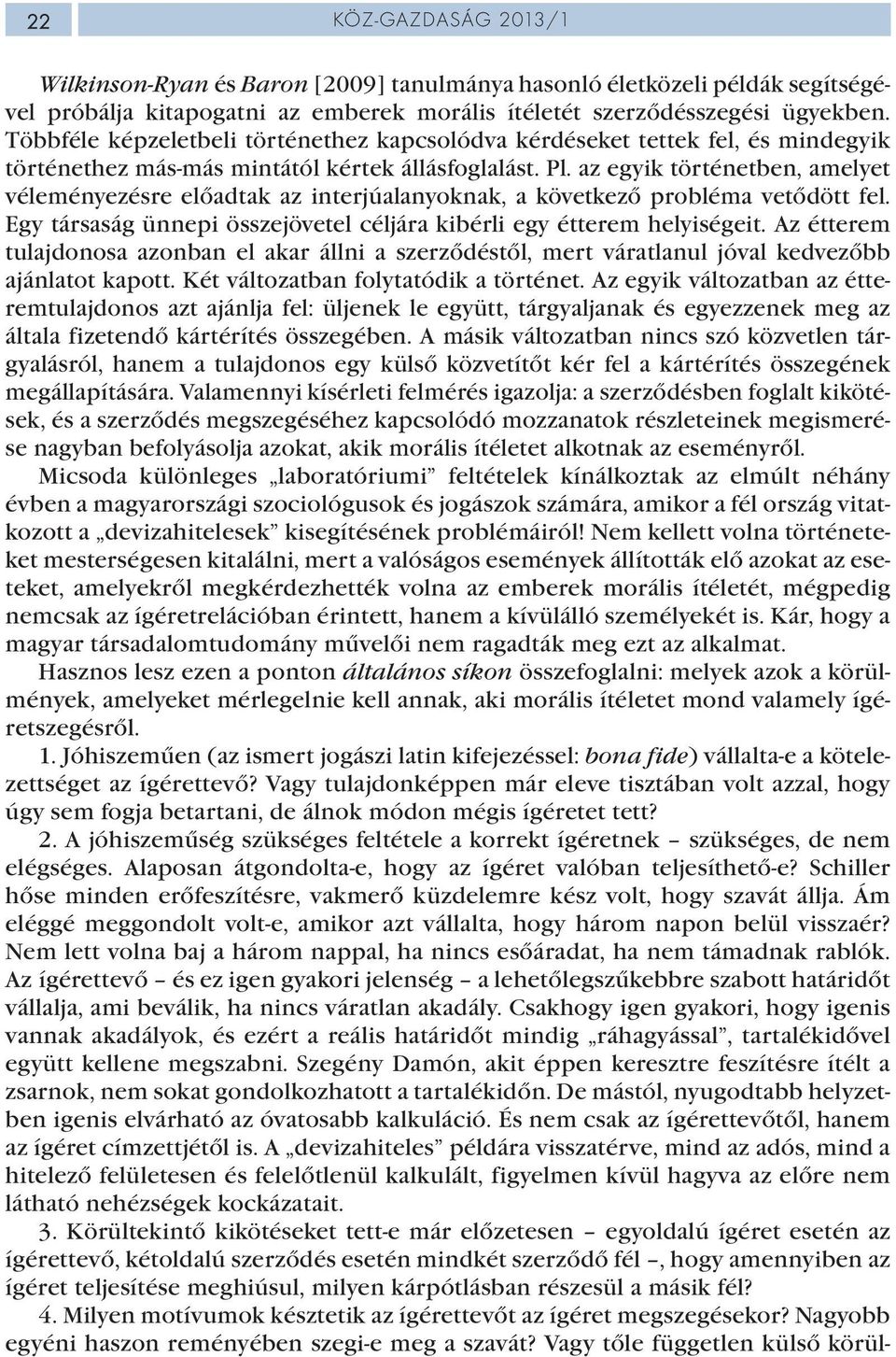 az egyik történetben, amelyet véleményezésre előadtak az interjúalanyoknak, a következő probléma vetődött fel. Egy társaság ünnepi összejövetel céljára kibérli egy étterem helyiségeit.