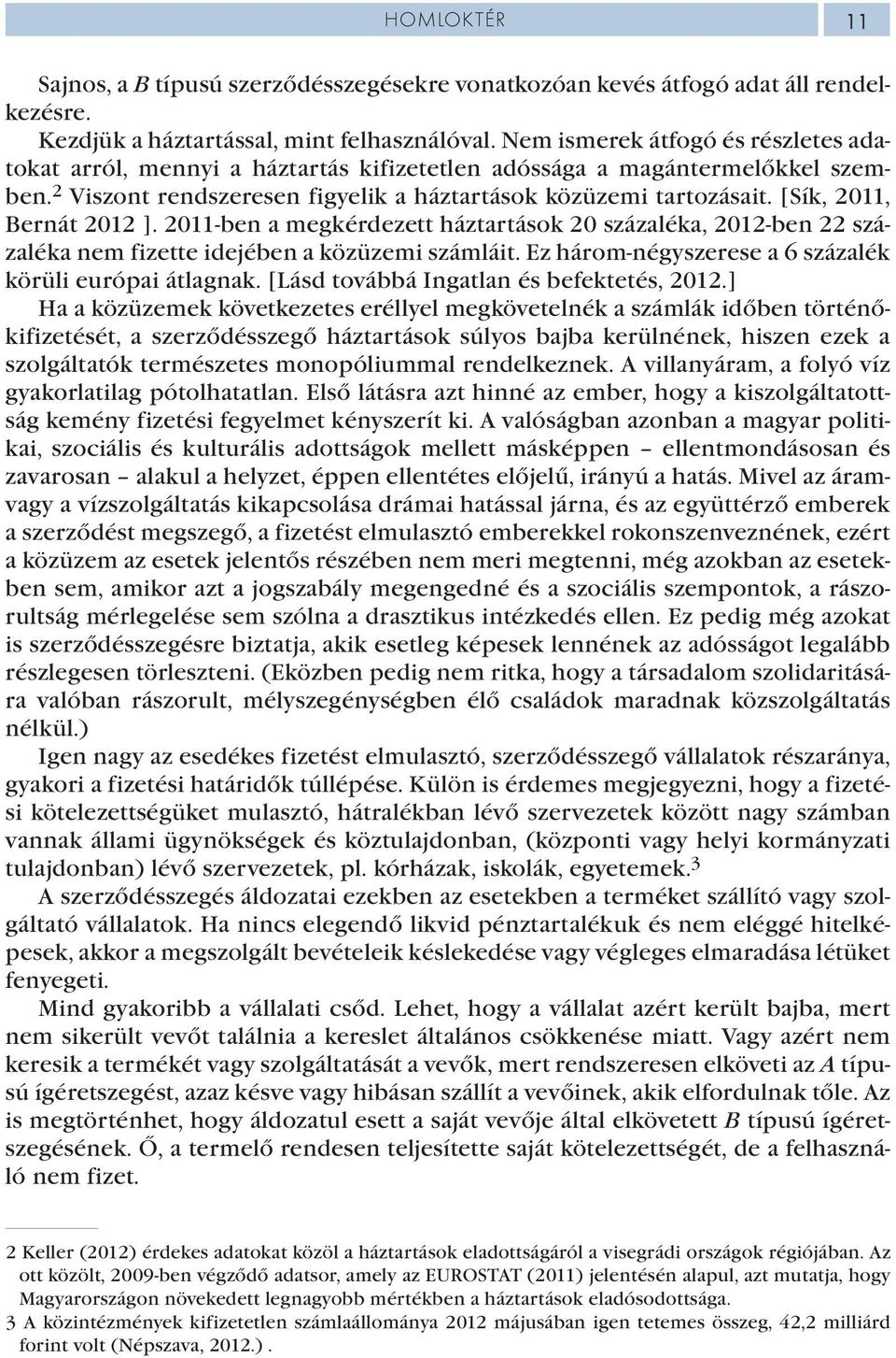 [Sík, 2011, Bernát 2012 ]. 2011-ben a megkérdezett háztartások 20 százaléka, 2012-ben 22 százaléka nem fizette idejében a közüzemi számláit. Ez három-négyszerese a 6 százalék körüli európai átlagnak.