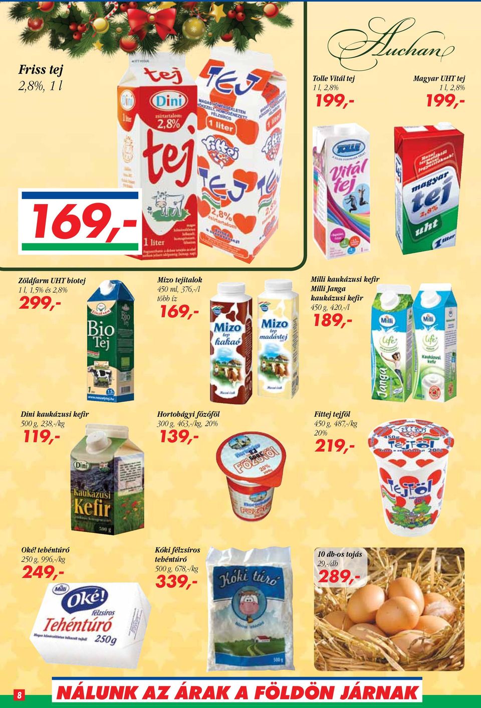 189,- Dini kaukázusi kefir 500 g, 238,-/kg 119,- Hortobágyi főzőföl 300 g, 463,-/kg, 20% 139,- Fittej tejföl 450 g,