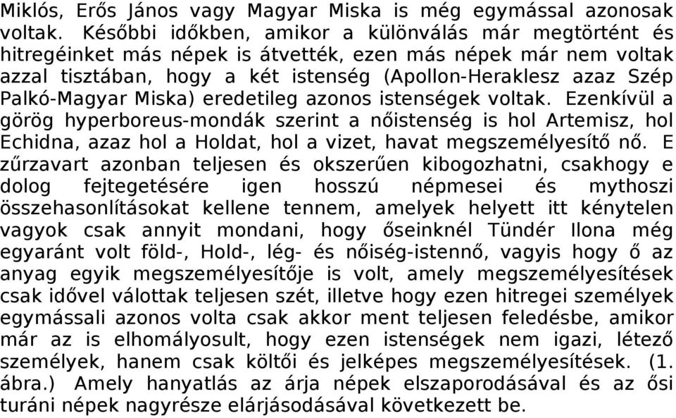 Miska) eredetileg azonos istenségek voltak. Ezenkívül a görög hyperboreus-mondák szerint a nőistenség is hol Artemisz, hol Echidna, azaz hol a Holdat, hol a vizet, havat megszemélyesítő nő.