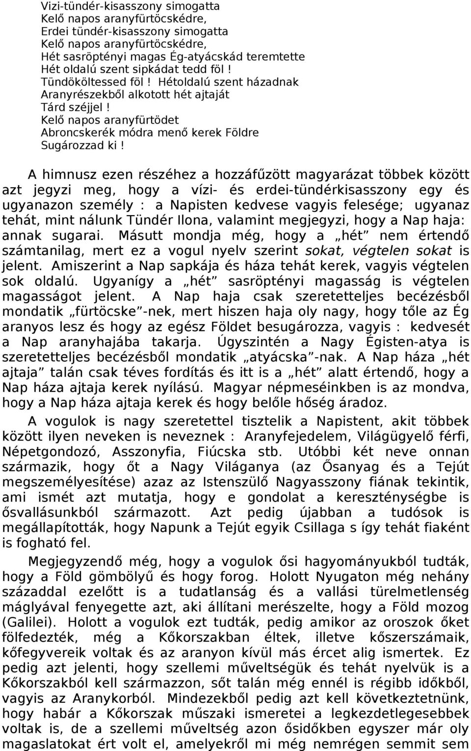 A himnusz ezen részéhez a hozzáfűzött magyarázat többek között azt jegyzi meg, hogy a vízi- és erdei-tündérkisasszony egy és ugyanazon személy : a Napisten kedvese vagyis felesége; ugyanaz tehát,